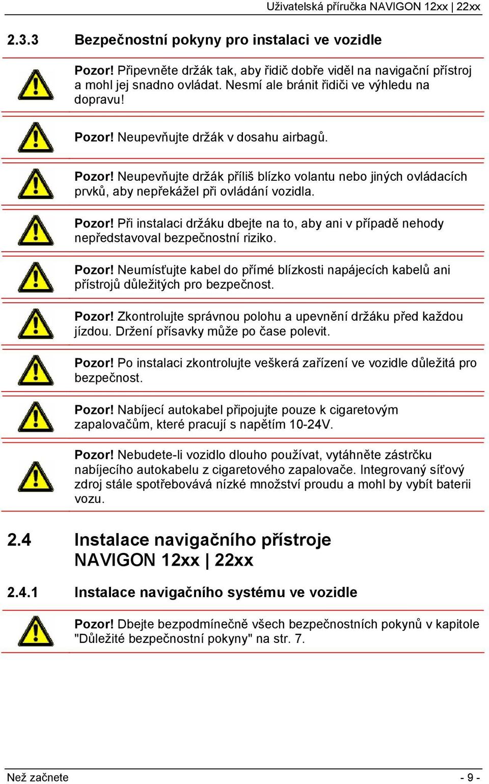 Pozor! Neumísťujte kabel do přímé blízkosti napájecích kabelů ani přístrojů důležitých pro bezpečnost. Pozor! Zkontrolujte správnou polohu a upevnění držáku před každou jízdou.