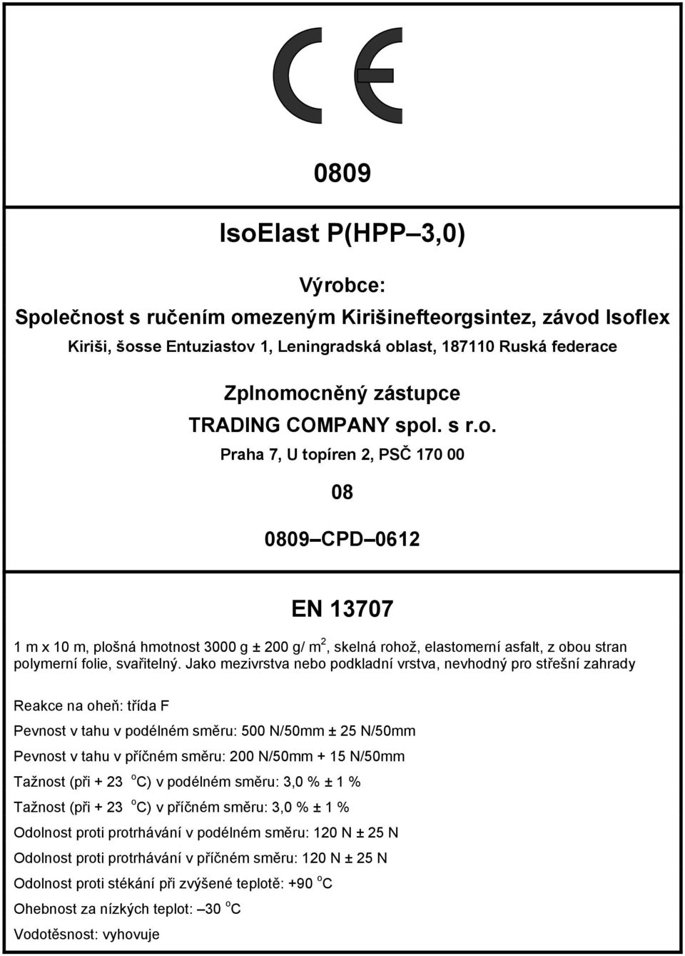 N/50mm Tažnost (při + 23 o C) v podélném směru: 3,0 % ± 1 % Tažnost (při + 23 o C) v příčném směru: 3,0 % ± 1 % Odolnost proti protrhávání v podélném směru: 120 N ± 25 N Odolnost proti protrhávání v