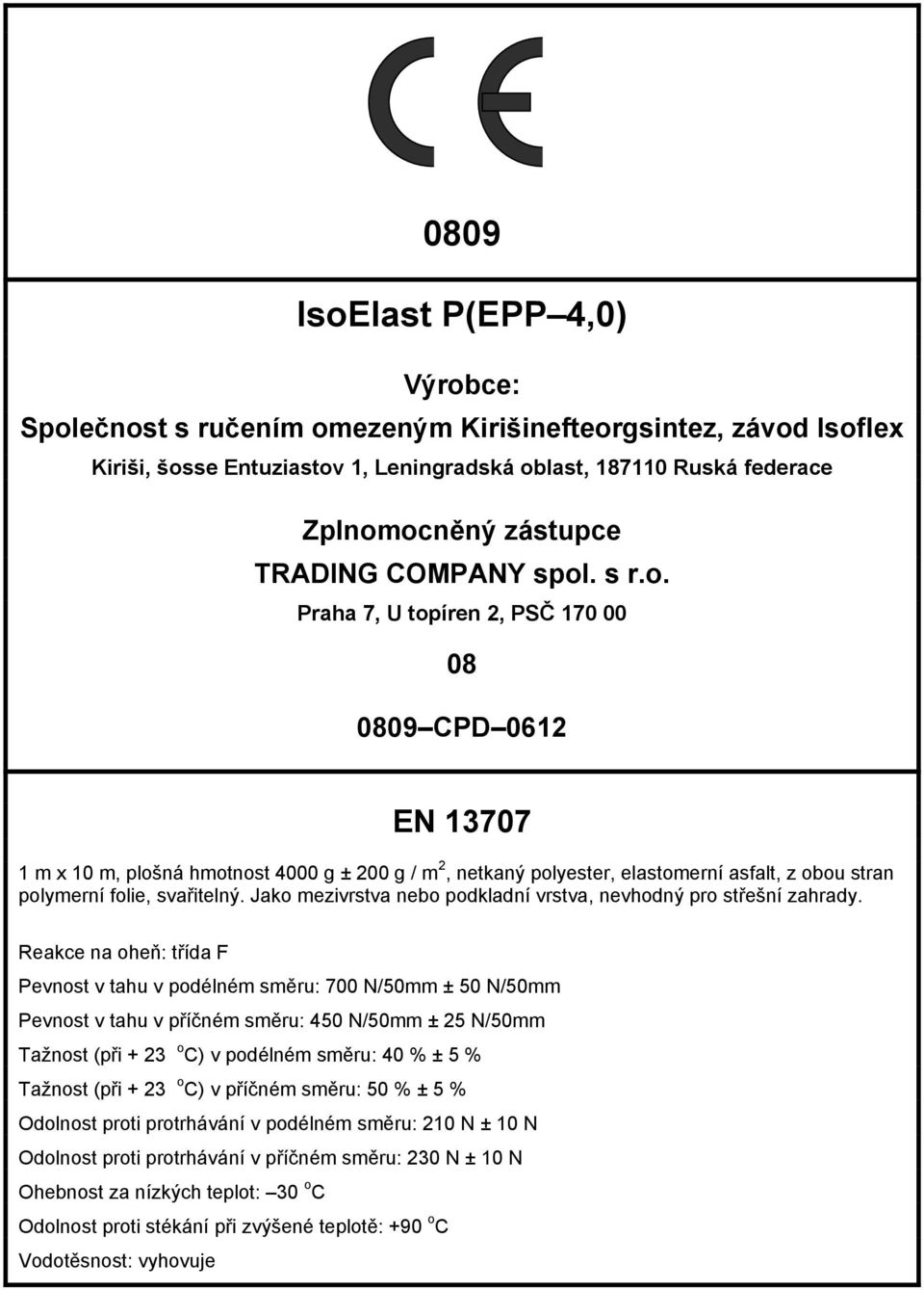 Reakce na oheň: třída F Pevnost v tahu v podélném směru: 700 N/50mm ± 50 N/50mm Pevnost v tahu v příčném směru: 450 N/50mm ± 25 N/50mm Tažnost (při + 23 o C) v podélném směru: 40 % ± 5 % Tažnost (při