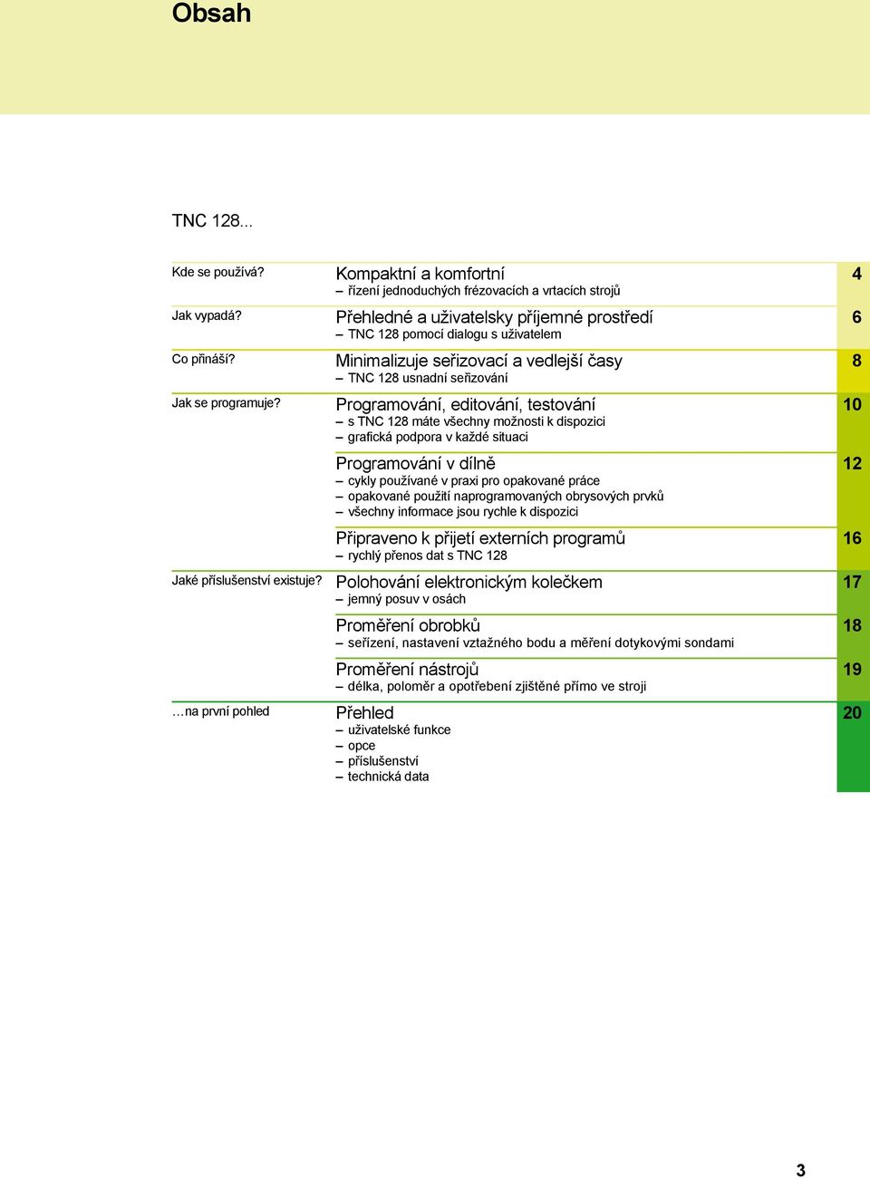 vedlejší časy TNC 128 usnadní seřizování Programování, editování, testování s TNC 128 máte všechny možnosti k dispozici grafická podpora v každé situaci Programování v dílně cykly používané v praxi