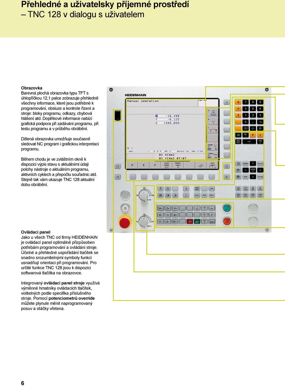 Doplňkové informace nabízí grafická podpora při zadávání programu, při testu programu a v průběhu obrábění. Dělená obrazovka umožňuje současně sledovat NC program i grafickou interpretaci programu.