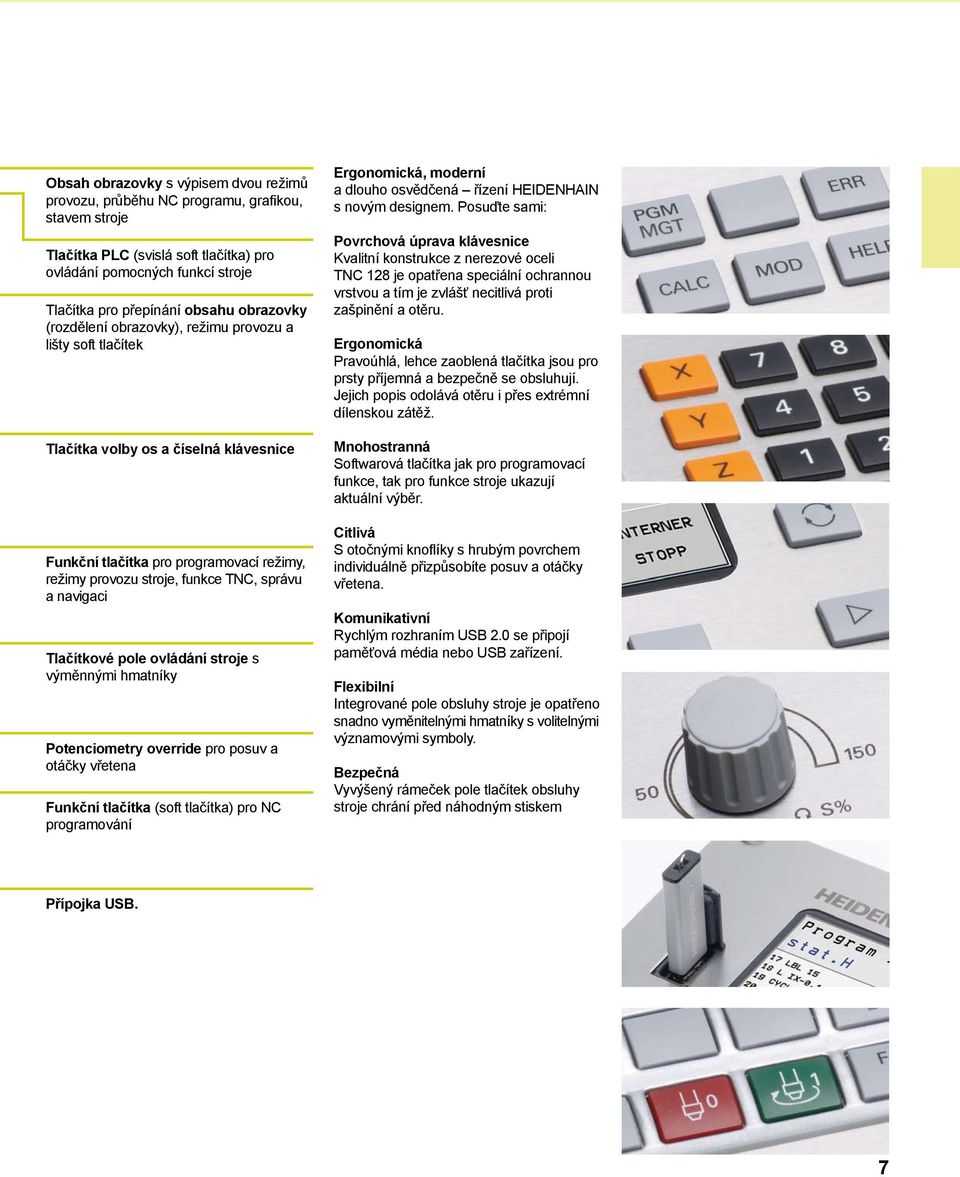 navigaci Tlačítkové pole ovládání stroje s výměnnými hmatníky Potenciometry override pro posuv a otáčky vřetena Funkční tlačítka (soft tlačítka) pro NC programování Ergonomická, moderní a dlouho