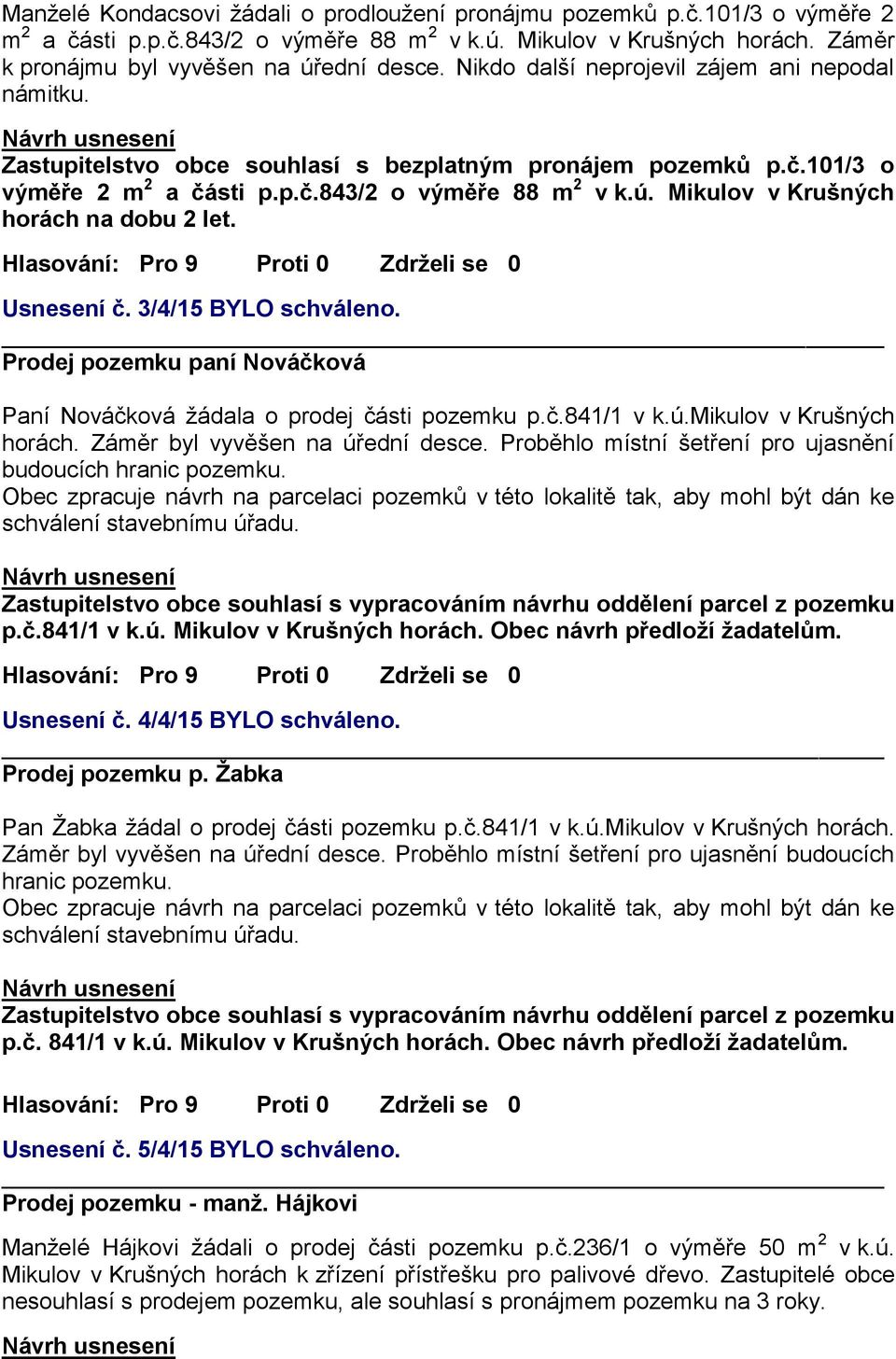 Mikulov v Krušných horách na dobu 2 let. Usnesení č. 3/4/15 BYLO schváleno. Prodej pozemku paní Nováčková Paní Nováčková žádala o prodej části pozemku p.č.841/1 v k.ú.mikulov v Krušných horách.