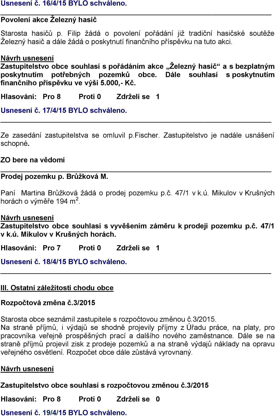 Zastupitelstvo obce souhlasí s pořádáním akce Železný hasič a s bezplatným poskytnutím potřebných pozemků obce. Dále souhlasí s poskytnutím finančního příspěvku ve výši 5.000,- Kč.