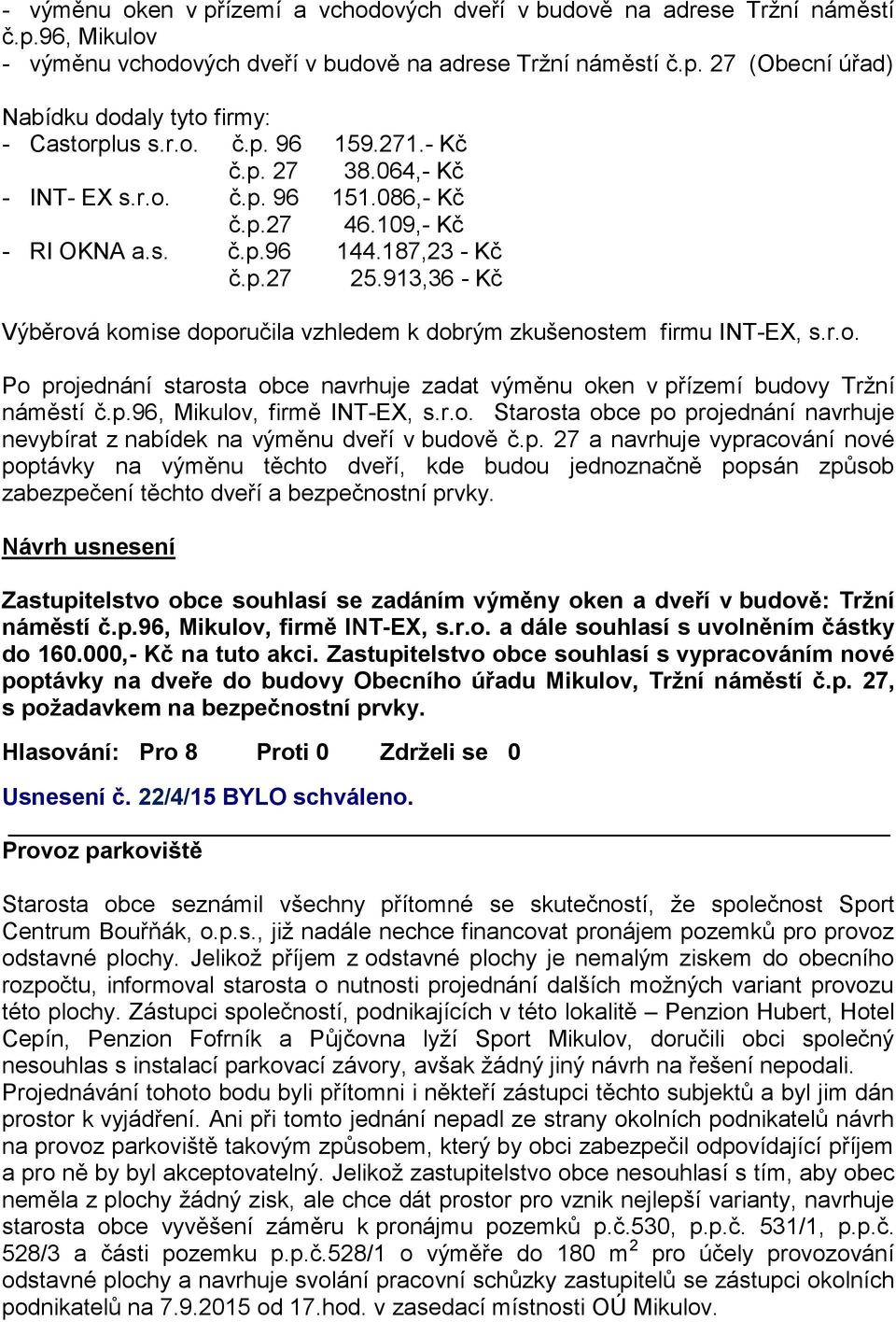 913,36 - Kč Výběrová komise doporučila vzhledem k dobrým zkušenostem firmu INT-EX, s.r.o. Po projednání starosta obce navrhuje zadat výměnu oken v přízemí budovy Tržní náměstí č.p.96, Mikulov, firmě INT-EX, s.