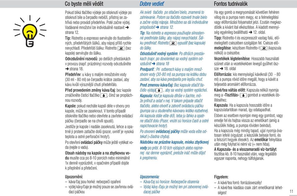Předehřátí šálku: Ristretto (bez kapsle) servírujte do šálku. Odvzdušnění rozvodů: po delších přestávkách v provozu (např. prázdniny) rozvody odvzdušněte strana 18.