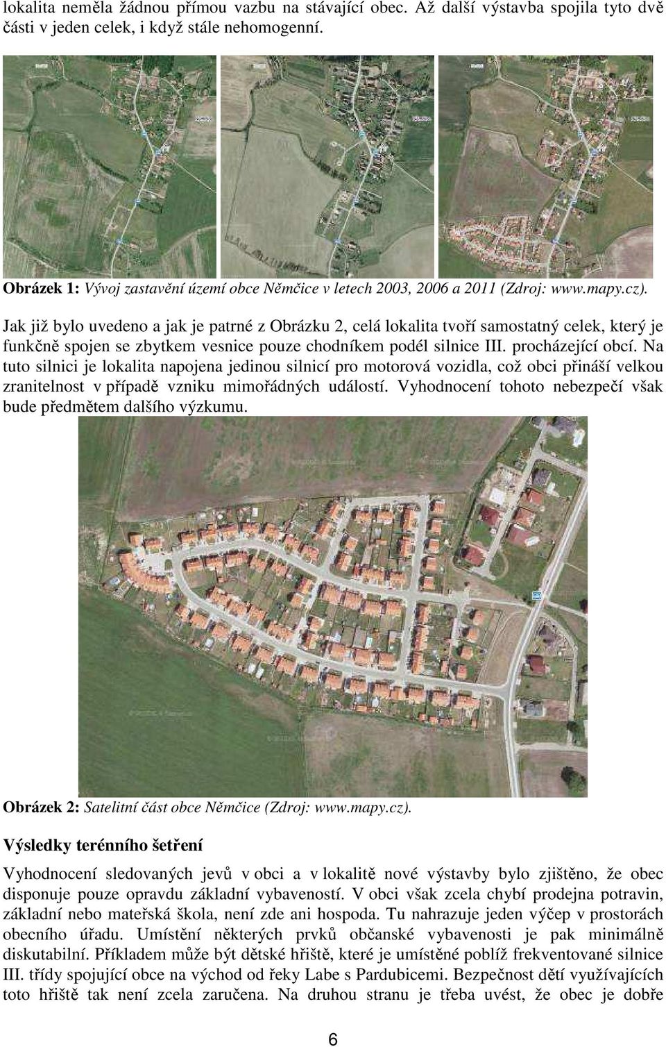Jak již bylo uvedeno a jak je patrné z Obrázku 2, celá lokalita tvoří samostatný celek, který je funkčně spojen se zbytkem vesnice pouze chodníkem podél silnice III. procházející obcí.