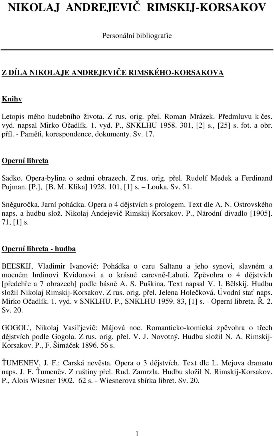 přel. Rudolf Medek a Ferdinand Pujman. [P.], [B. M. Klika] 1928. 101, [1] s. Louka. Sv. 51. Sněguročka. Jarní pohádka. Opera o 4 dějstvích s prologem. Text dle A. N. Ostrovského naps. a hudbu slož.