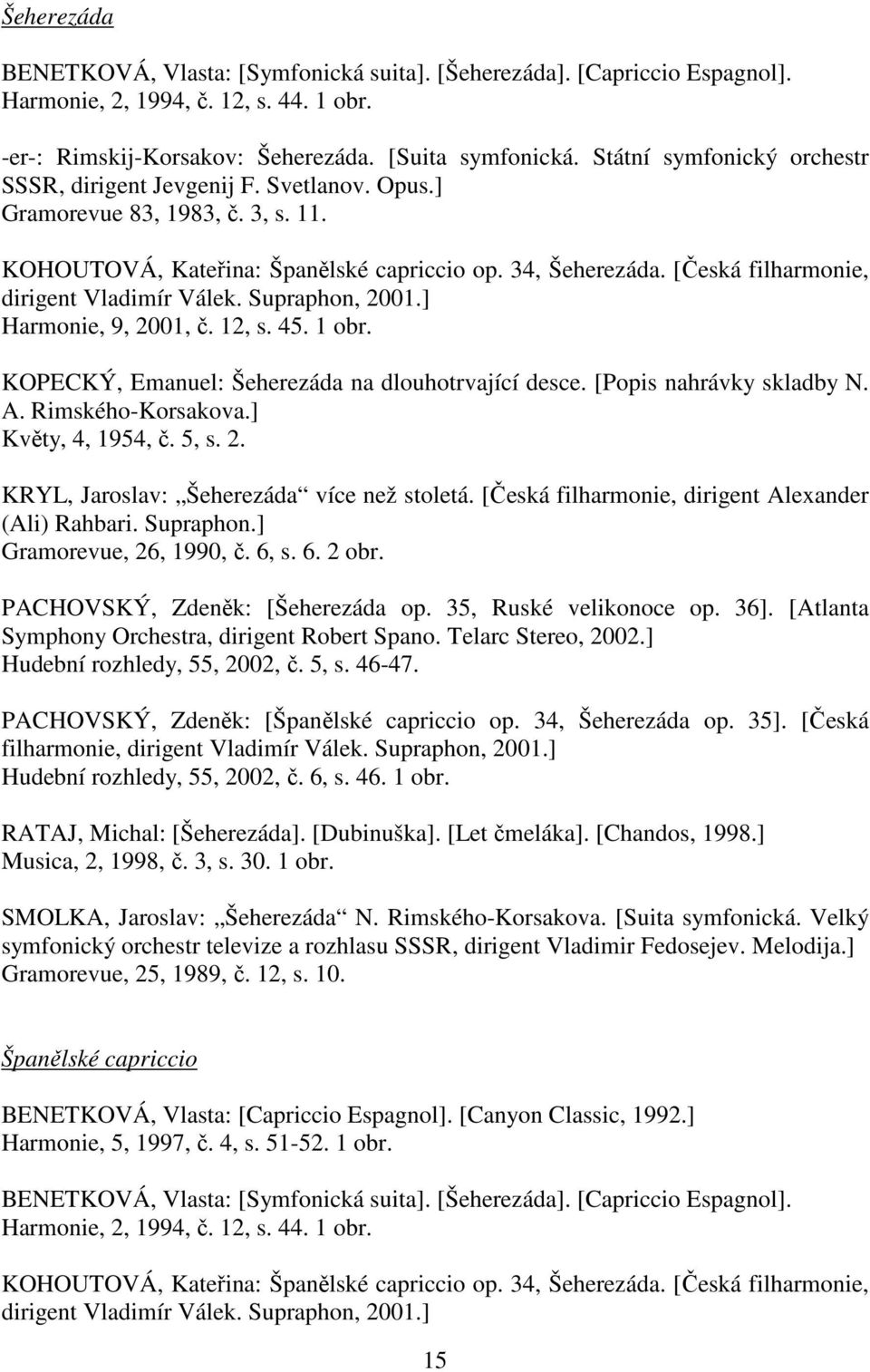 [Česká filharmonie, dirigent Vladimír Válek. Supraphon, 2001.] Harmonie, 9, 2001, č. 12, s. 45. 1 obr. KOPECKÝ, Emanuel: Šeherezáda na dlouhotrvající desce. [Popis nahrávky skladby N. A.