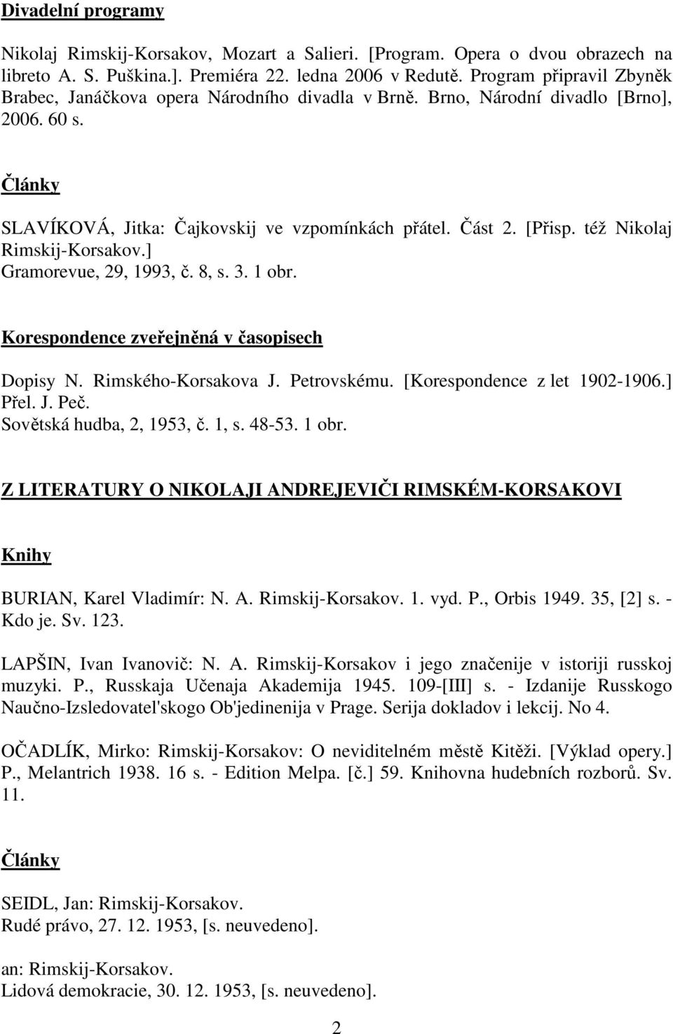 též Nikolaj Rimskij-Korsakov.] Gramorevue, 29, 1993, č. 8, s. 3. 1 obr. Korespondence zveřejněná v časopisech Dopisy N. Rimského-Korsakova J. Petrovskému. [Korespondence z let 1902-1906.] Přel. J. Peč.