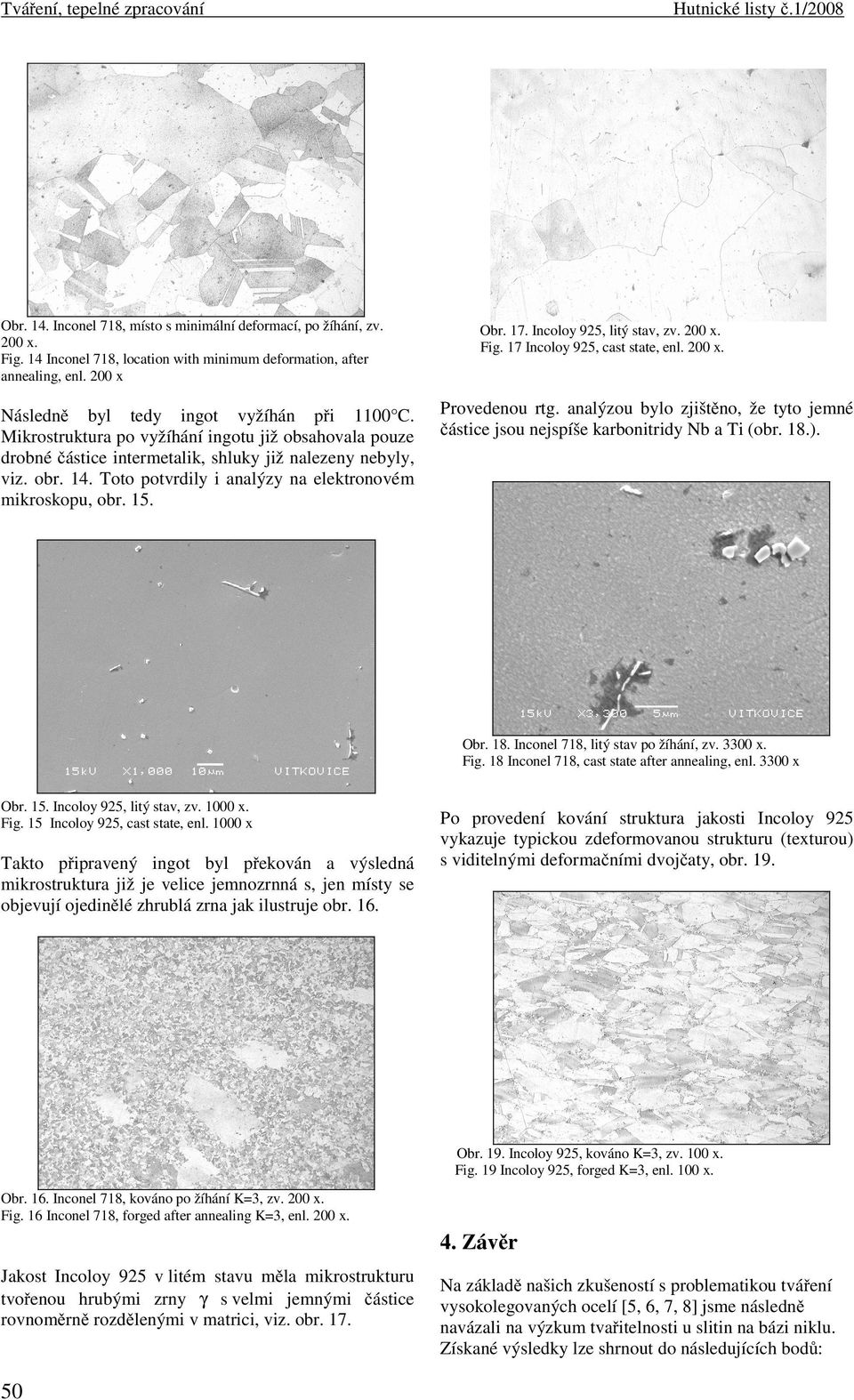 Toto potvrdily i analýzy na elektronovém mikroskopu, obr. 15. Obr. 17. Incoloy 925, litý stav, zv. x. Fig. 17 Incoloy 925, cast state, enl. x. Provedenou rtg.