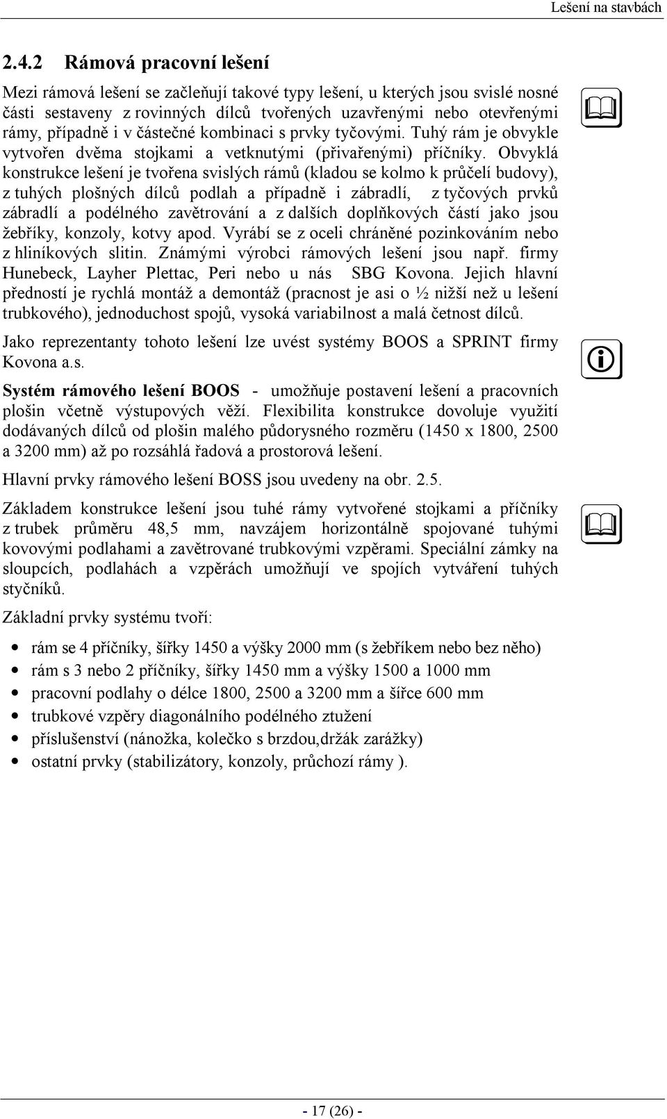 Obvyklá konstrukce lešení je tvořena svislých rámů (kladou se kolmo k průčelí budovy), z tuhých plošných dílců podlah a případně i zábradlí, z tyčových prvků zábradlí a podélného zavětrování a z