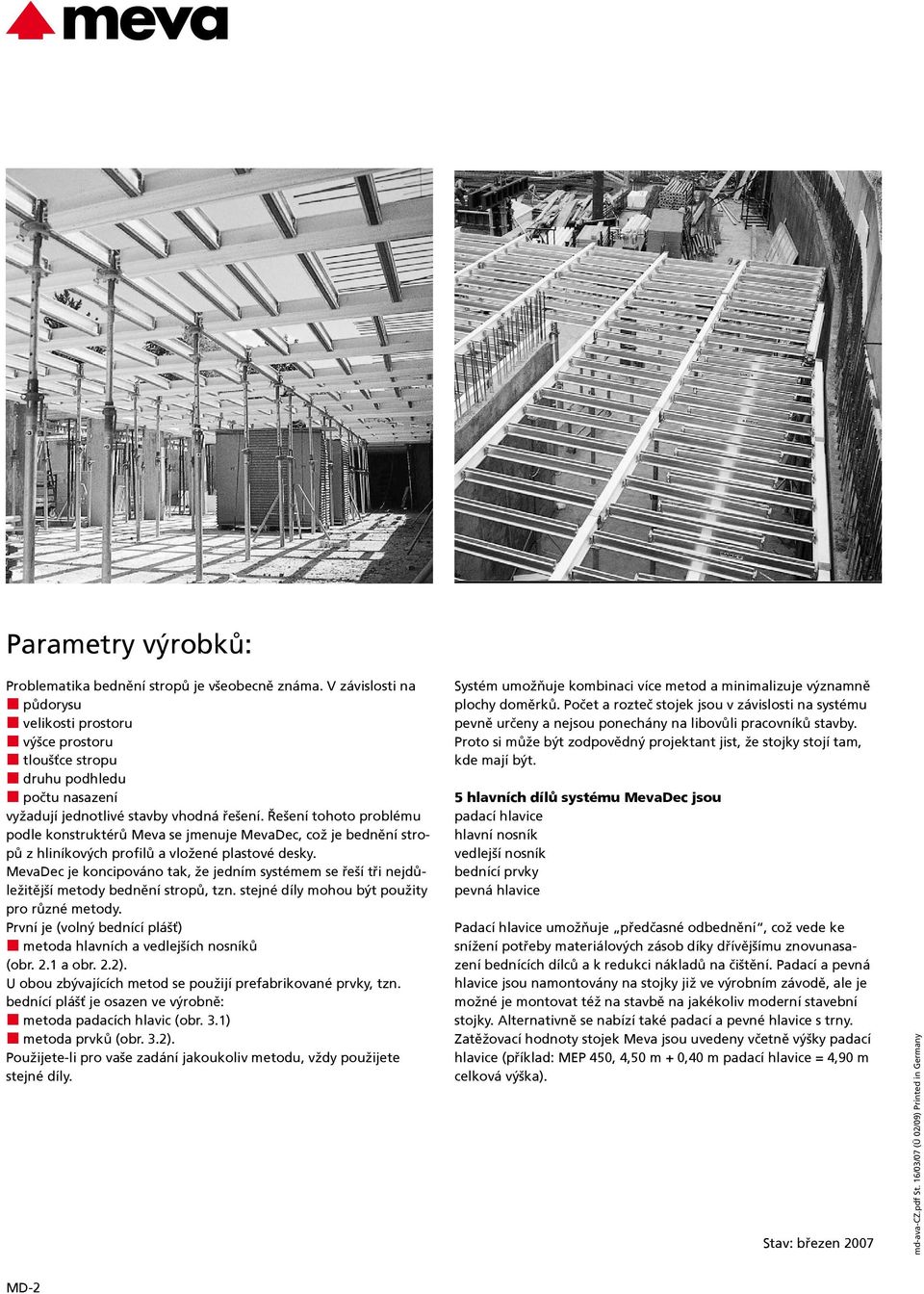 Řešení tohoto problému podle konstruktérů Meva se jmenuje MevaDec, což je bednění stropů z hliníkových profilů a vložené plastové desky.
