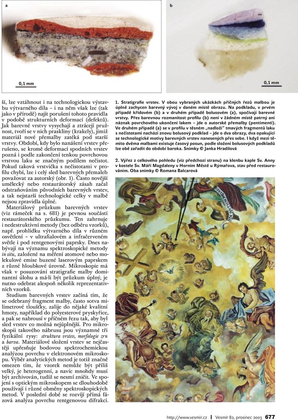 Odoí, kdy ylo nanášení vrstev přerušeno, se kromě deformací spodních vrstev pozná i podle zakončení tenkou povrchovou vrstvou laku se značným podílem nečistot.