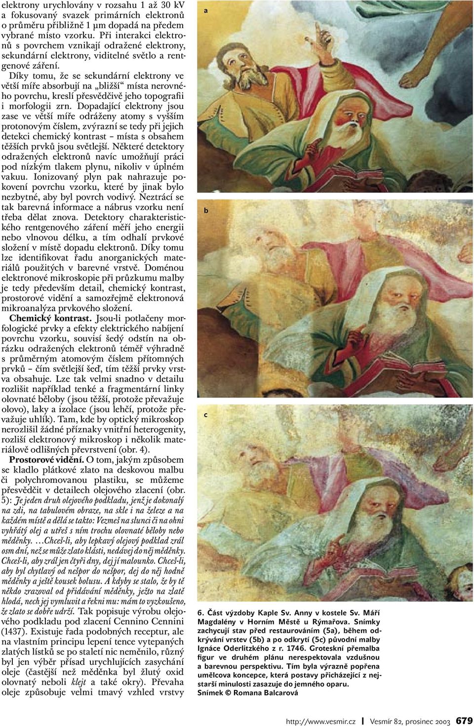 Díky tomu, že se sekundární elektrony ve větší míře asorují na ližší místa nerovného povrchu, kreslí přesvědčivě jeho topografii i morfologii zrn.