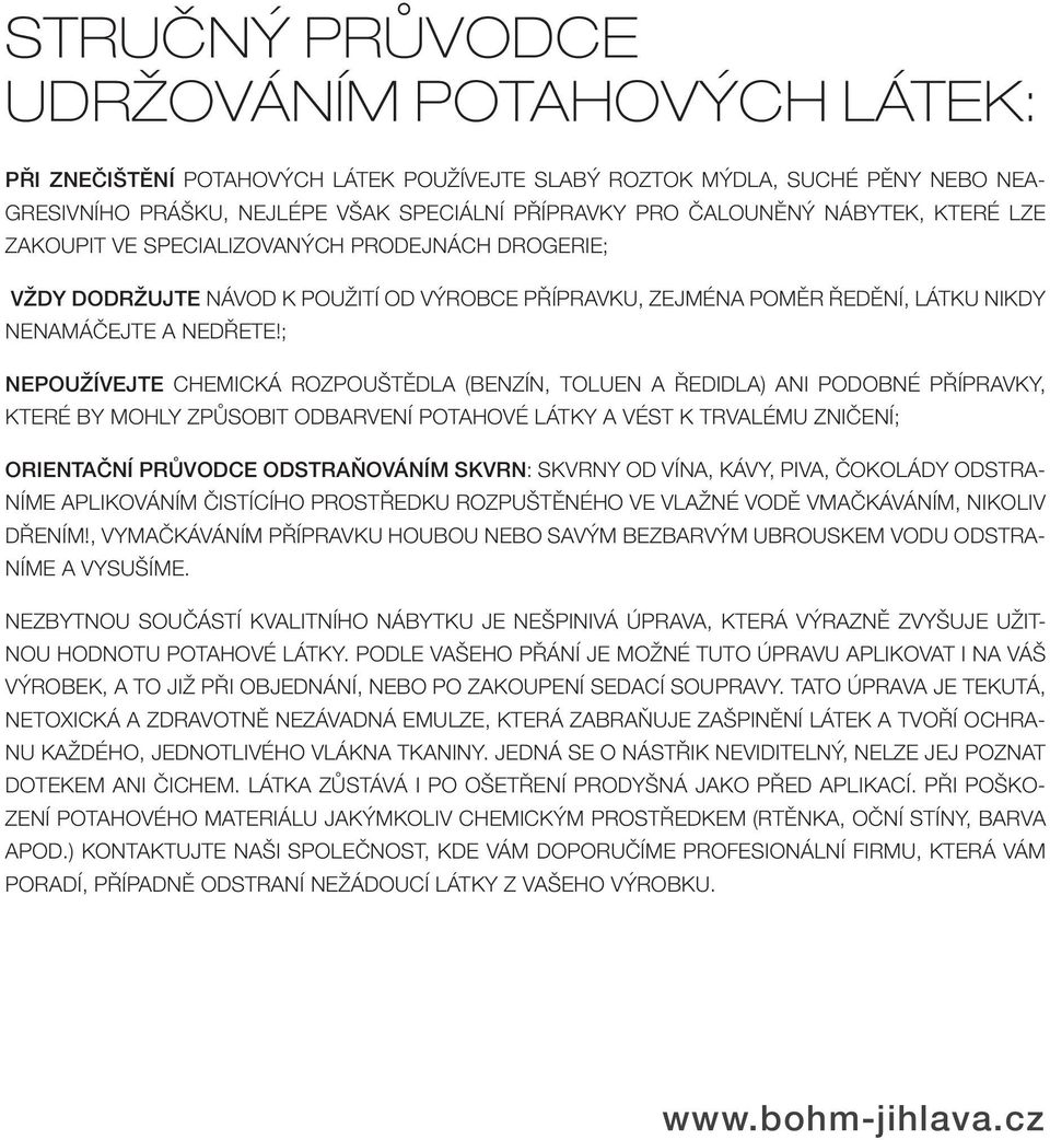 ; nepoužívejte chemická rozpouštědla (benzín, toluen a ředidla) ani podobné přípravky, které by mohly způsobit odbarvení potahové látky a vést k trvalému zničení; orientační průvodce odstraňováním