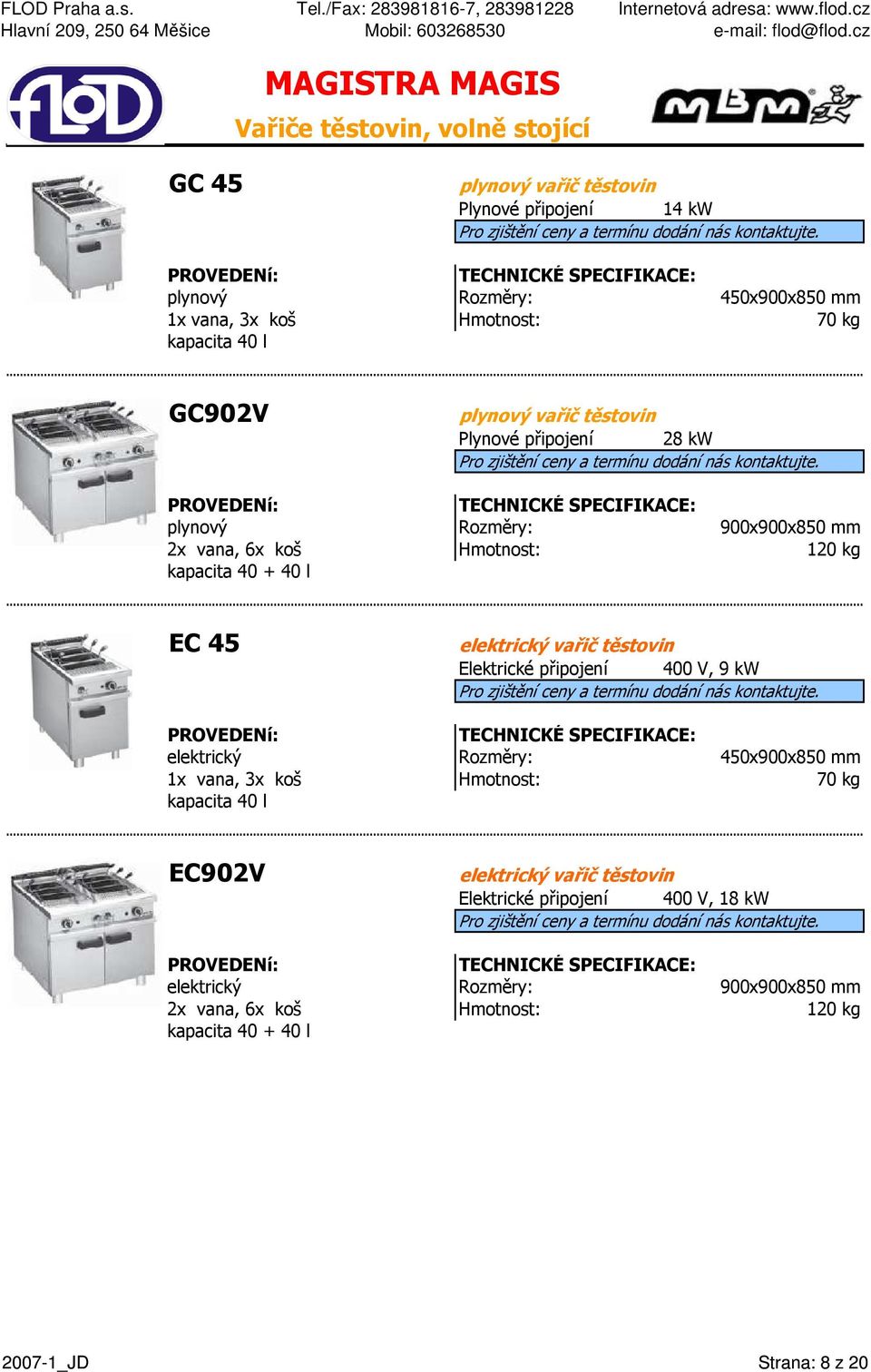 45 elektrický vařič těstovin Elektrické připojení 400 V, 9 kw elektrický Rozměry: 450x900x850 mm 1x vana, 3x 70 kg kapacita 40 l EC902V