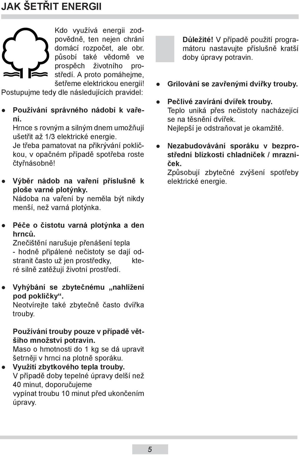 Je třeba pamatovat na přikrývání pokličkou, v opačném případě spotřeba roste čtyřnásobně! Výběr nádob na vaření příslušně k ploše varné plotýnky.