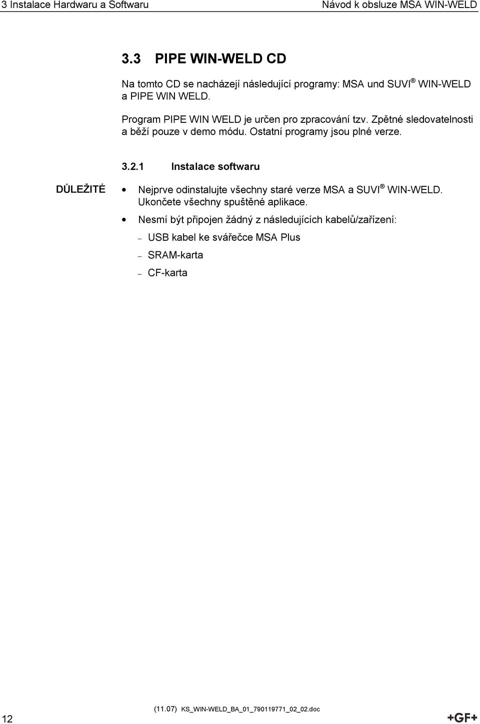Program PIPE WIN WELD je určen pro zpracování tzv. Zpětné sledovatelnosti a běží pouze v demo módu. Ostatní programy jsou plné verze. 3.