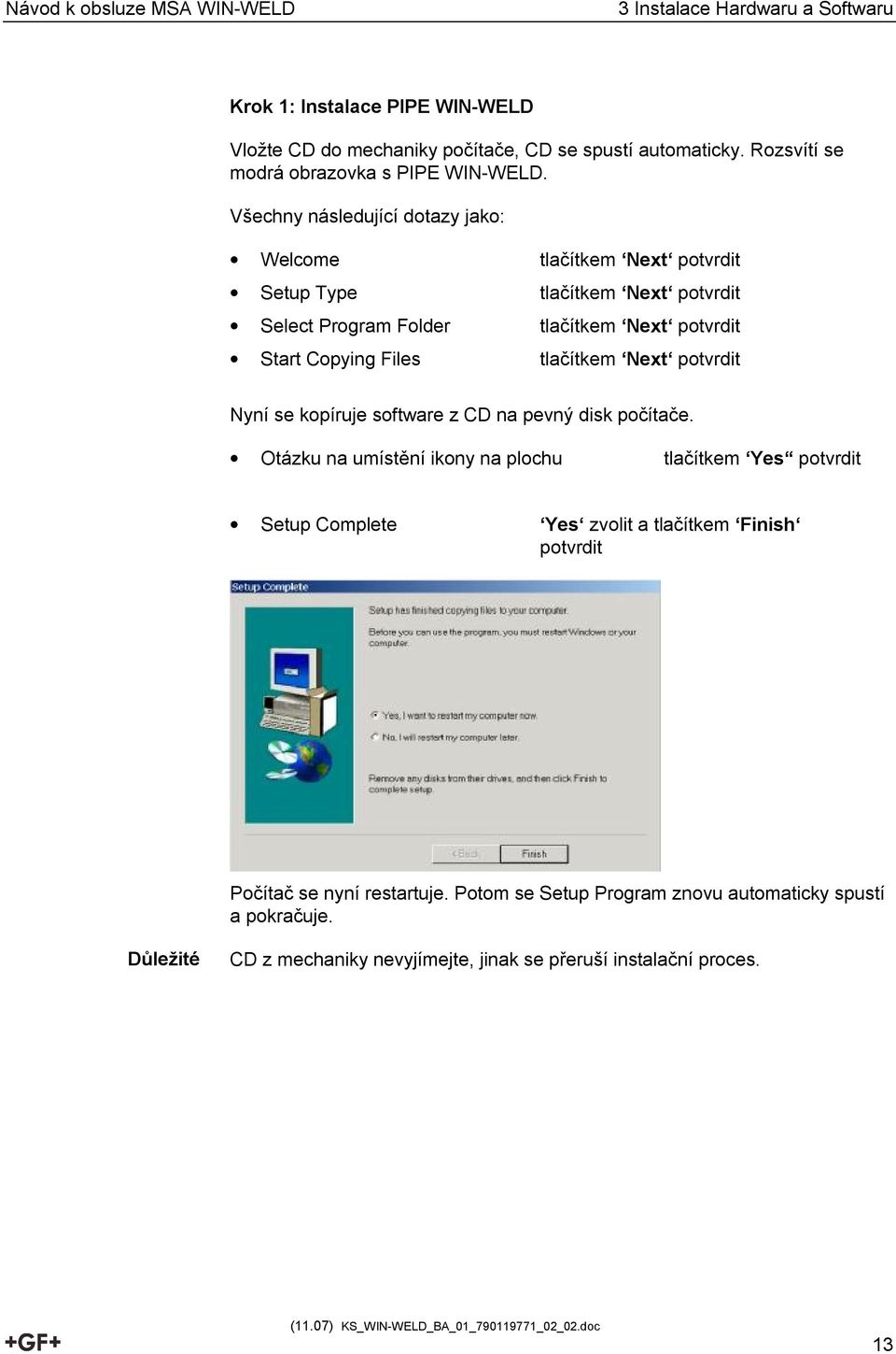 Všechny následující dotazy jako: Welcome tlačítkem Next potvrdit Setup Type tlačítkem Next potvrdit Select Program Folder tlačítkem Next potvrdit Start Copying Files tlačítkem