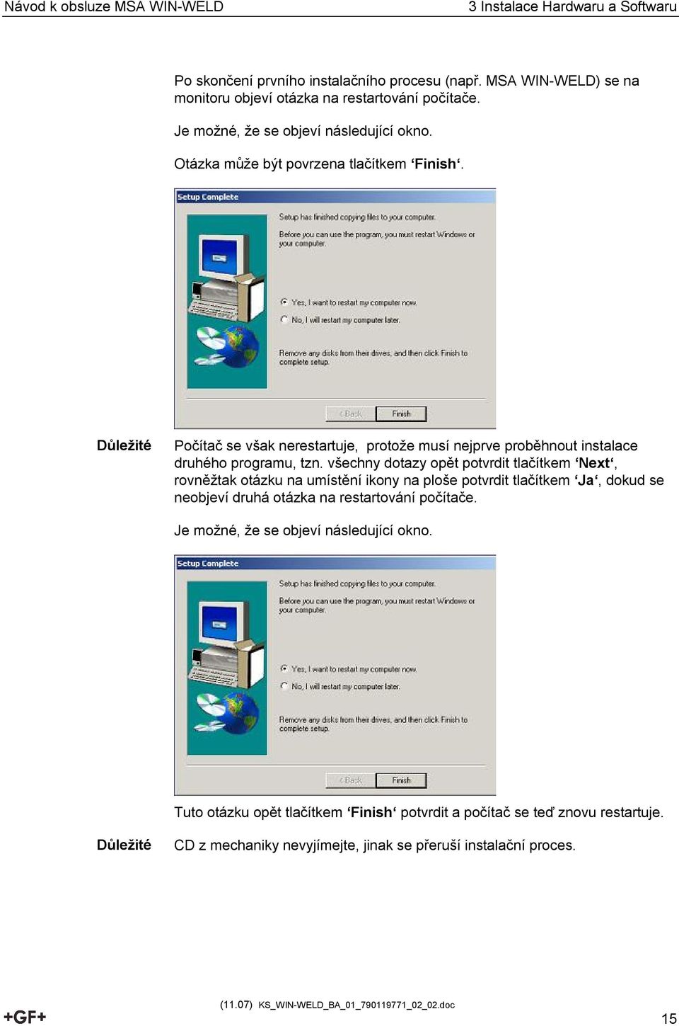 Důležité Počítač se však nerestartuje, protože musí nejprve proběhnout instalace druhého programu, tzn.