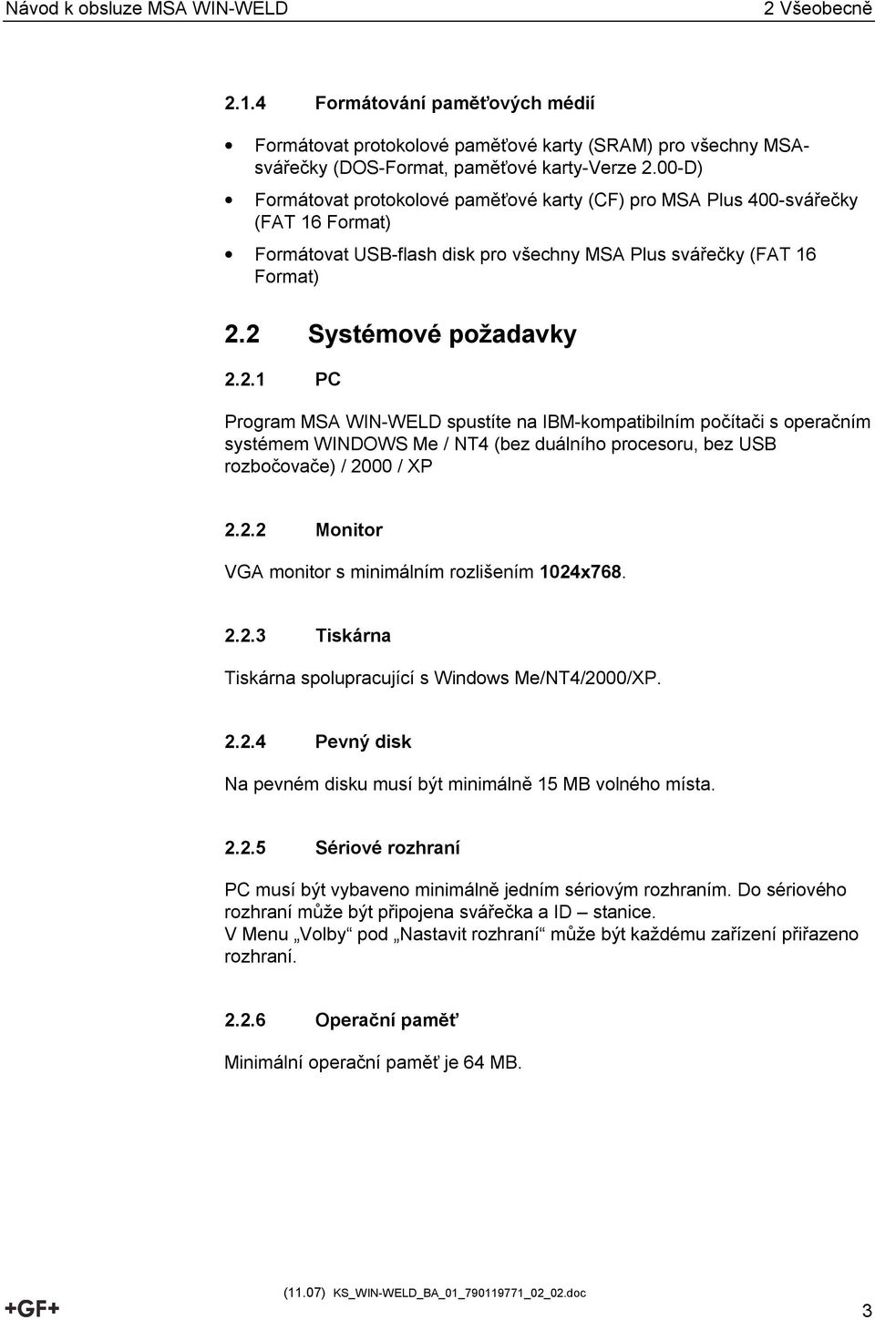 2 Systémové požadavky 2.2.1 PC Program MSA WIN-WELD spustíte na IBM-kompatibilním počítači s operačním systémem WINDOWS Me / NT4 (bez duálního procesoru, bez USB rozbočovače) / 2000 / XP 2.2.2 Monitor VGA monitor s minimálním rozlišením 1024x768.