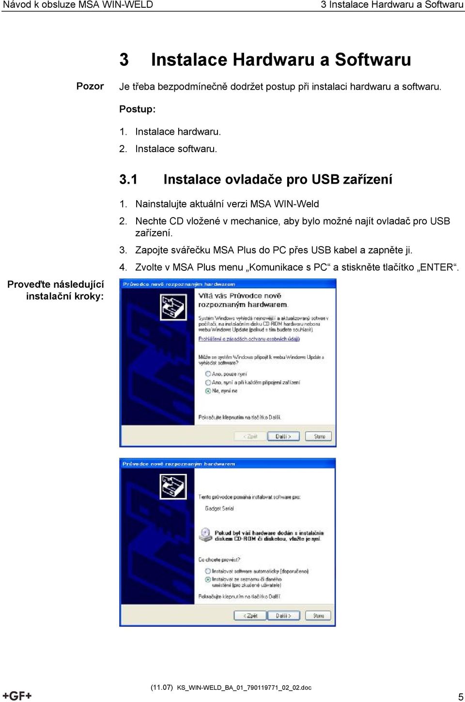 1 Instalace ovladače pro USB zařízení Proveďte následující instalační kroky: 1. Nainstalujte aktuální verzi MSA WIN-Weld 2.