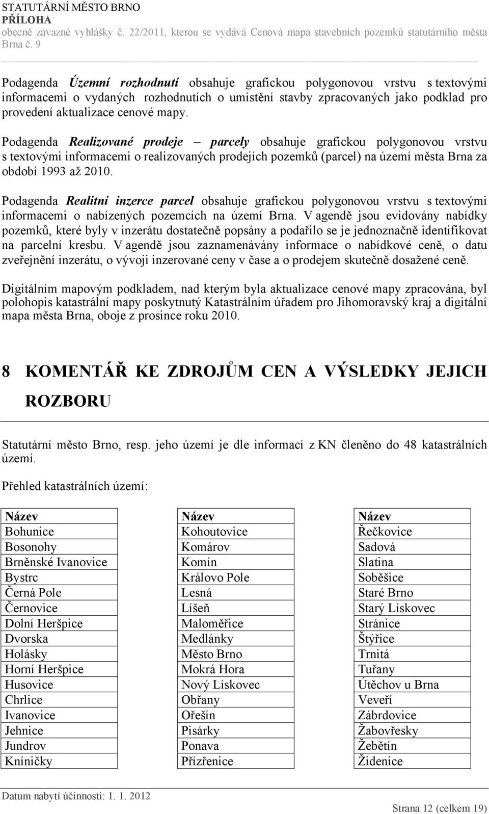 Podagenda Realitní inzerce parcel obsahuje grafickou polygonovou vrstvu s textovými informacemi o nabízených pozemcích na území Brna.