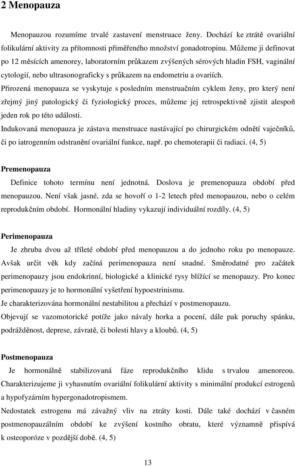 Přirozená menopauza se vyskytuje s posledním menstruačním cyklem ženy, pro který není zřejmý jiný patologický či fyziologický proces, můžeme jej retrospektivně zjistit alespoň jeden rok po této