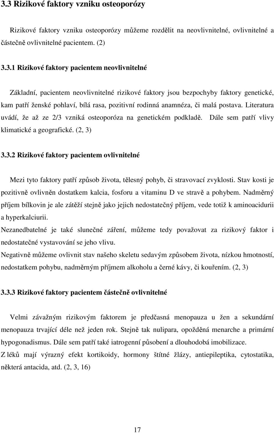 Literatura uvádí, že až ze 2/3 vzniká osteoporóza na genetickém podkladě. Dále sem patří vlivy klimatické a geografické. (2, 3) 3.3.2 Rizikové faktory pacientem ovlivnitelné Mezi tyto faktory patří způsob života, tělesný pohyb, či stravovací zvyklosti.
