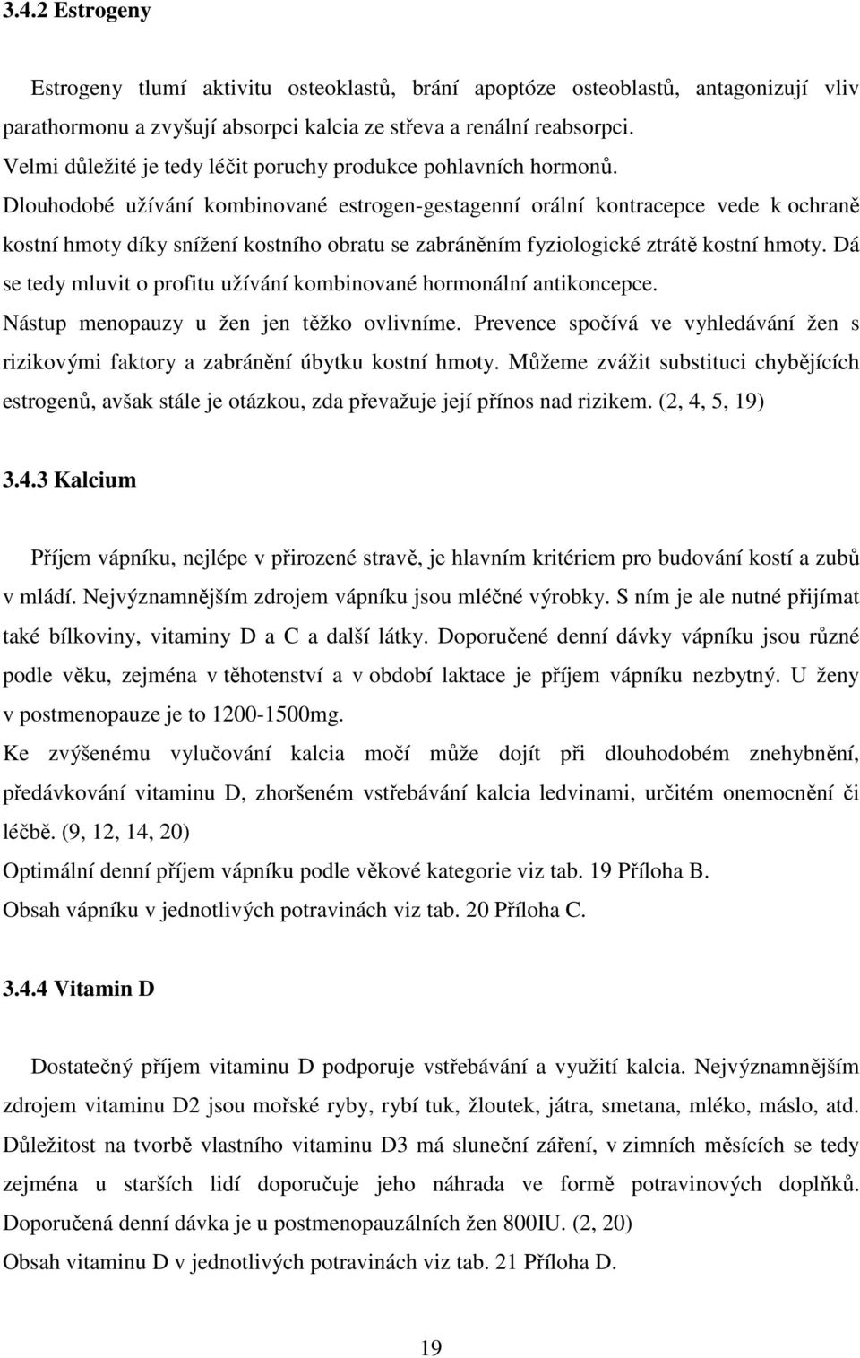 Dlouhodobé užívání kombinované estrogen-gestagenní orální kontracepce vede k ochraně kostní hmoty díky snížení kostního obratu se zabráněním fyziologické ztrátě kostní hmoty.