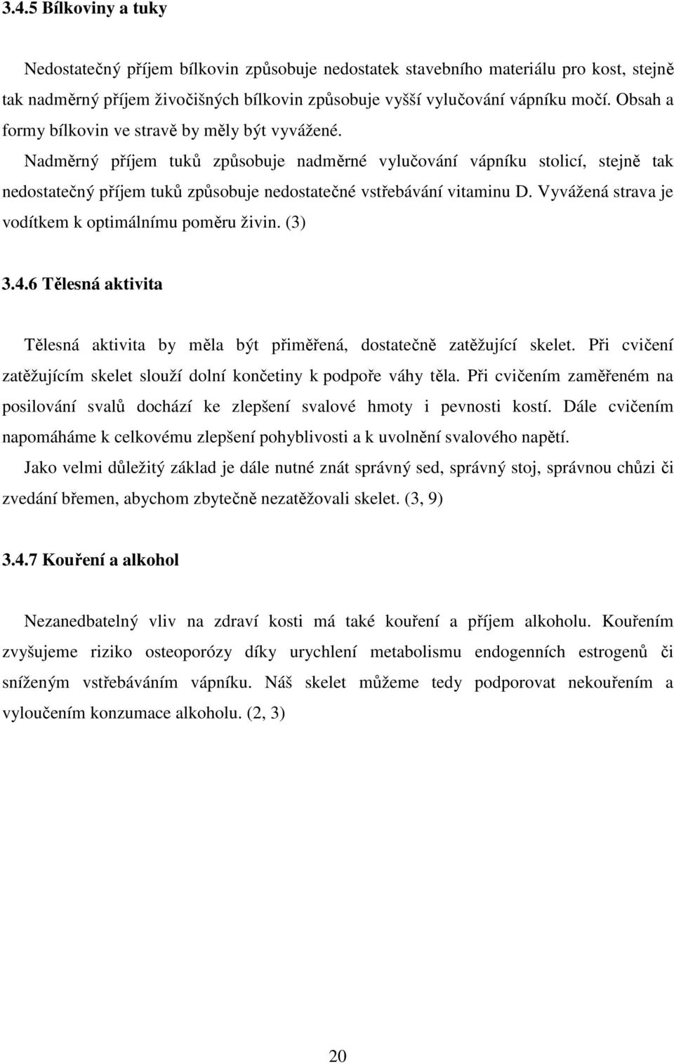 Nadměrný příjem tuků způsobuje nadměrné vylučování vápníku stolicí, stejně tak nedostatečný příjem tuků způsobuje nedostatečné vstřebávání vitaminu D.