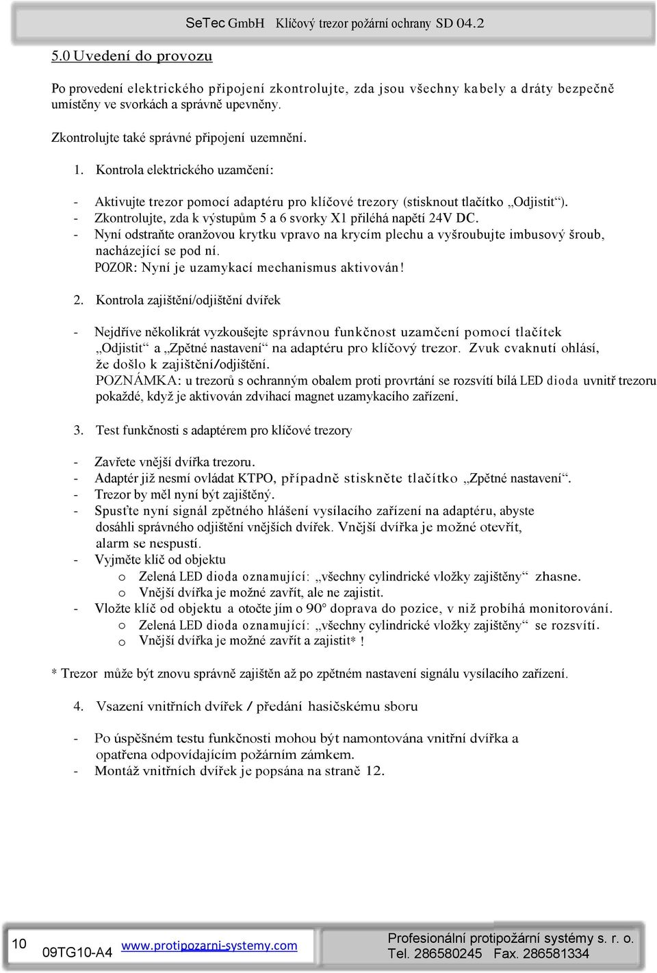 Kontrola elektrického uzamčení: - Aktivujte trezor pomocí adaptéru pro klíčové trezory (stisknout tlačítko Odjistit ). - Zkontrolujte, zda k výstupům 5 a 6 svorky X1 přiléhá napětí 24V DC.