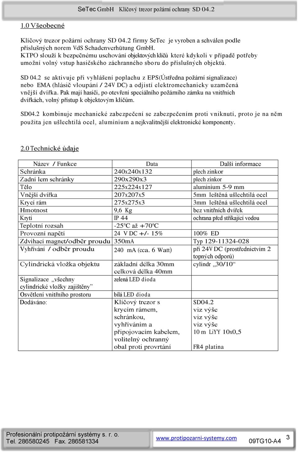 2 se aktivuje při vyhlášení poplachu z EPS(Ústředna požární signalizace) nebo EMA (hlásič vloupání / 24V DC) a odjistí elektromechanicky uzamčená vnější dvířka.