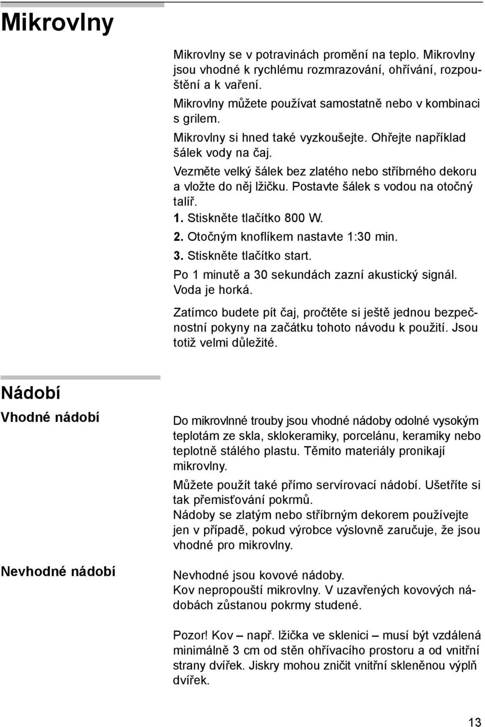 Stiskněte tlačítko 800 W. 2. Otočným knoflíkem nastavte 1:30 min. 3. Stiskněte tlačítko start. Po 1 minutě a 30 sekundách zazní akustický signál. Voda je horká.