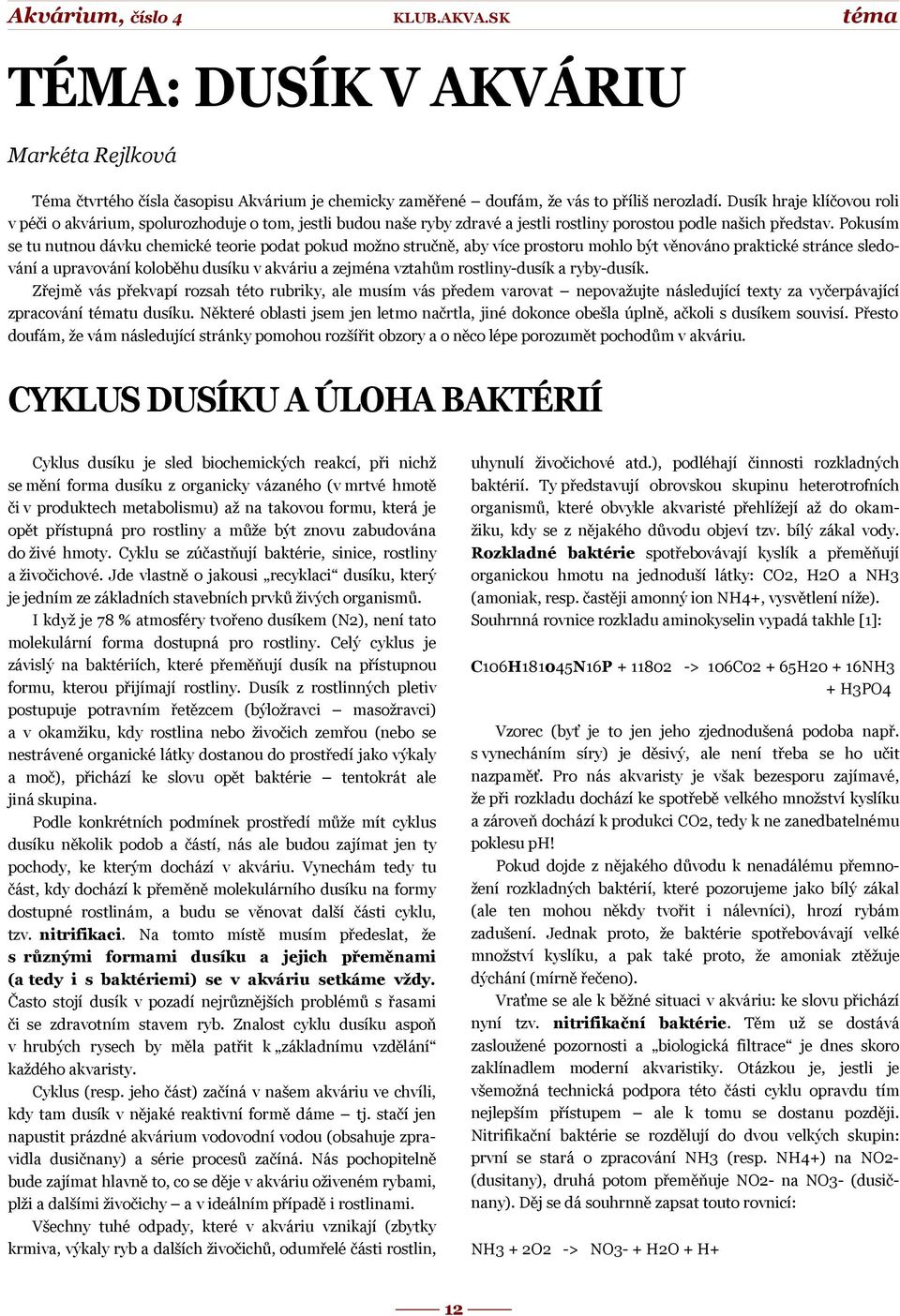 Pokusím se tu nutnou dávku chemické teorie podat pokud možno stručně, aby více prostoru mohlo být věnováno praktické stránce sledování a upravování koloběhu dusíku v akváriu a zejména vztahům