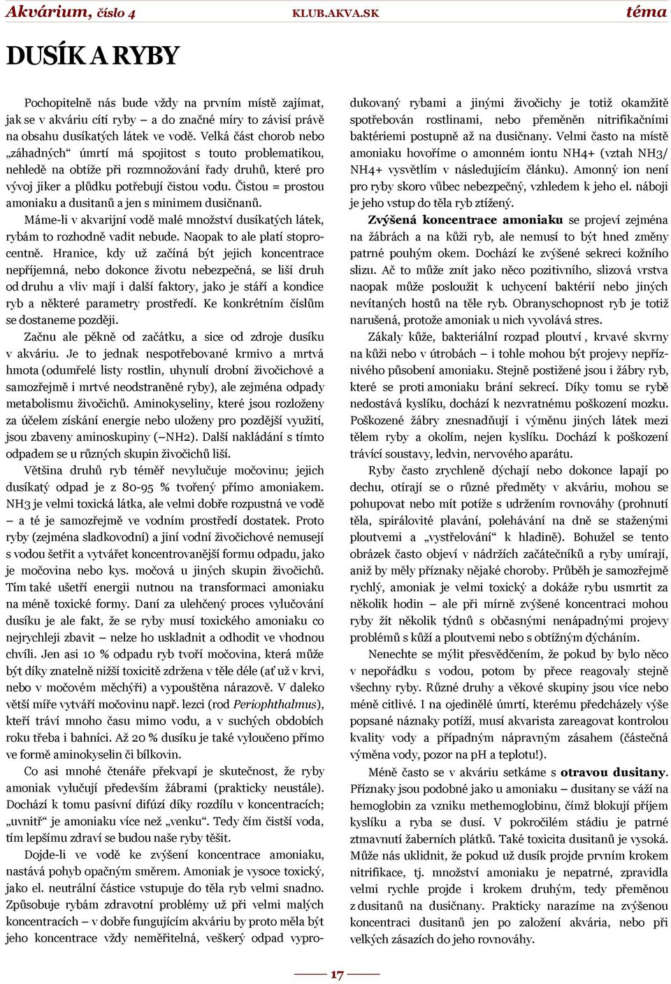 Čistou = prostou amoniaku a dusitanů a jen s minimem dusičnanů. Máme-li v akvarijní vodě malé množství dusíkatých látek, rybám to rozhodně vadit nebude. Naopak to ale platí stoprocentně.