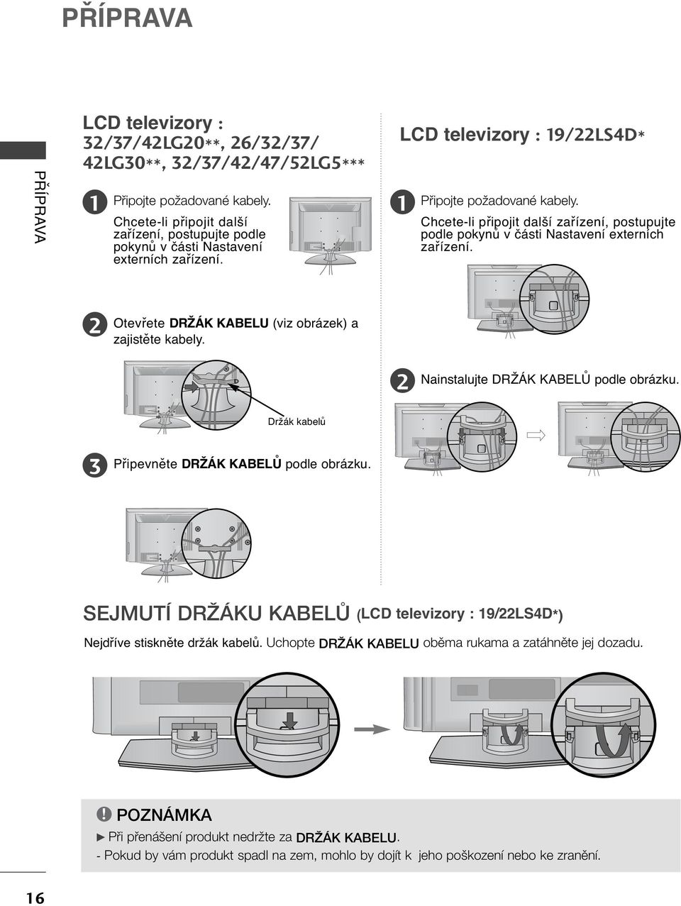 Chcete-li připojit další zařízení, postupujte podle pokynů v části Nastavení externích zařízení. Otevřete DRŽÁK KABELU (viz obrázek) a zajistěte kabely. Nainstalujte DRŽÁK KABELŮ podle obrázku.