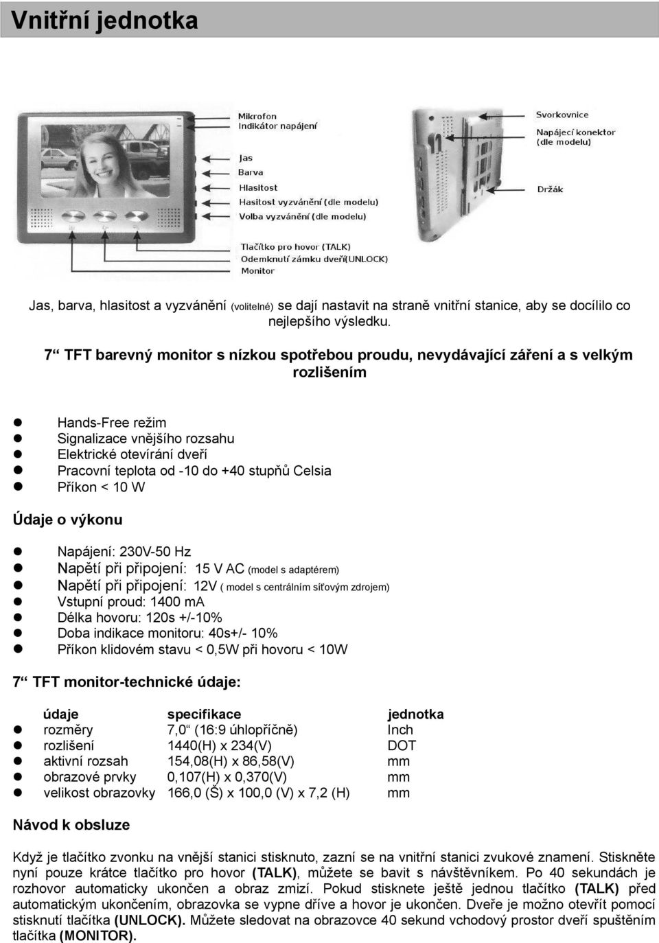 stupňů Celsia Příkon < 10 W Údaje o výkonu Napájení: 230V-50 Hz Napětí při připojení: 15 V AC (model s adaptérem) Napětí při připojení: 12V ( model s centrálním síťovým zdrojem) Vstupní proud: 1400