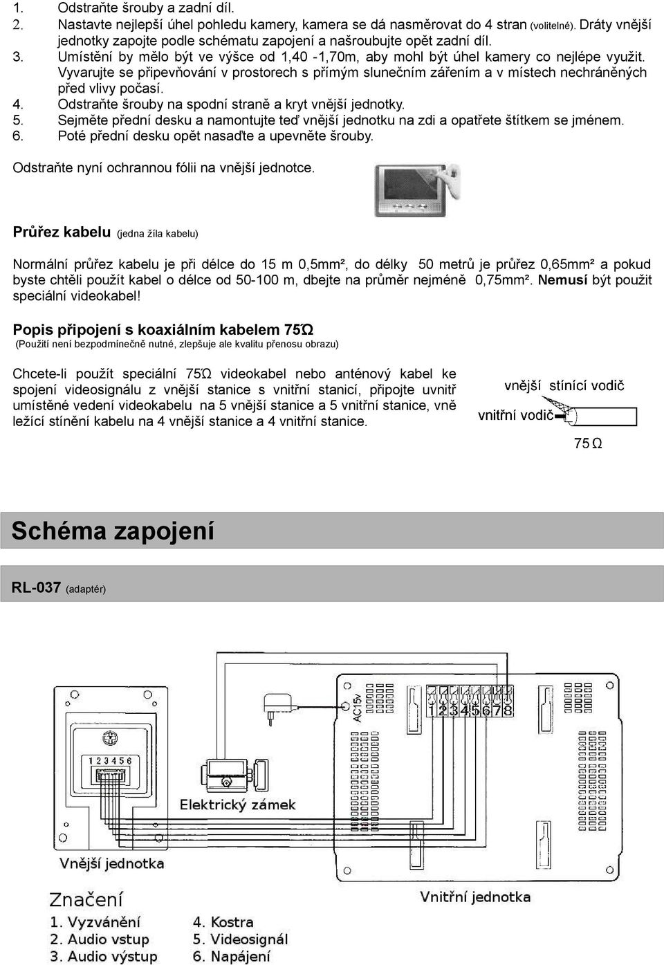 Vyvarujte se připevňování v prostorech s přímým slunečním zářením a v místech nechráněných před vlivy počasí. 4. Odstraňte šrouby na spodní straně a kryt vnější jednotky. 5.