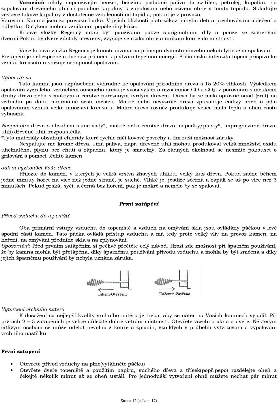 V jejich blízkosti platí zákaz pohybu dětí a přechovávání oblečení a nábytku. Dotykem mohou vzniknout popáleniny kůže.