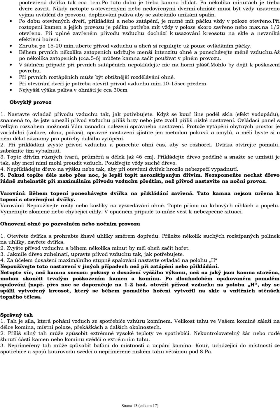 Po dobu otevřených dveří, přikládání a nebo zatápění, je nutné mít páčku vždy v poloze otevřeno.při roztopení kamen a jejich provozu je páčku potřeba mít vždy v poloze skoro zavřeno nebo max.