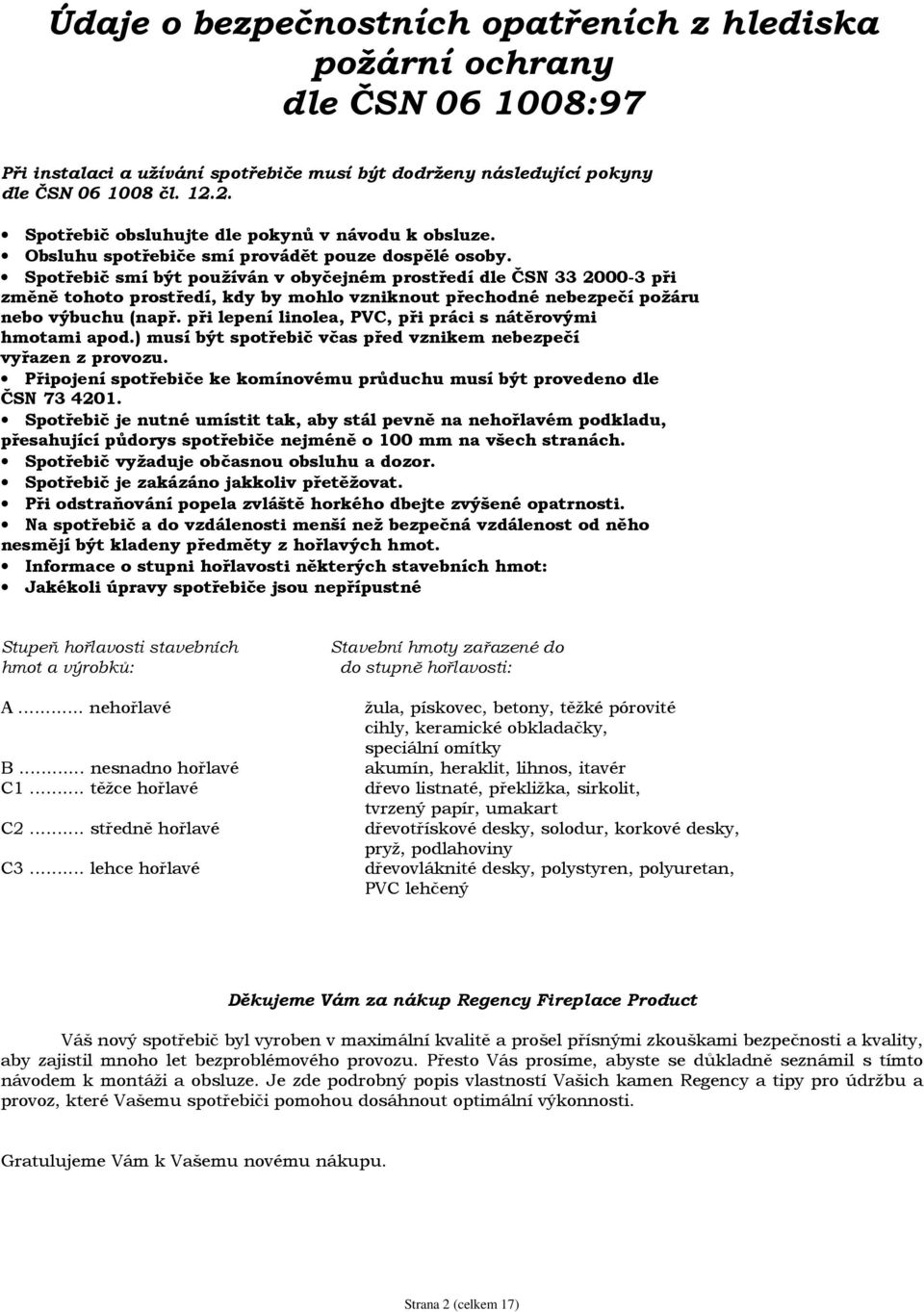 Spotřebič smí být používán v obyčejném prostředí dle ČSN 33 2000-3 při změně tohoto prostředí, kdy by mohlo vzniknout přechodné nebezpečí požáru nebo výbuchu (např.