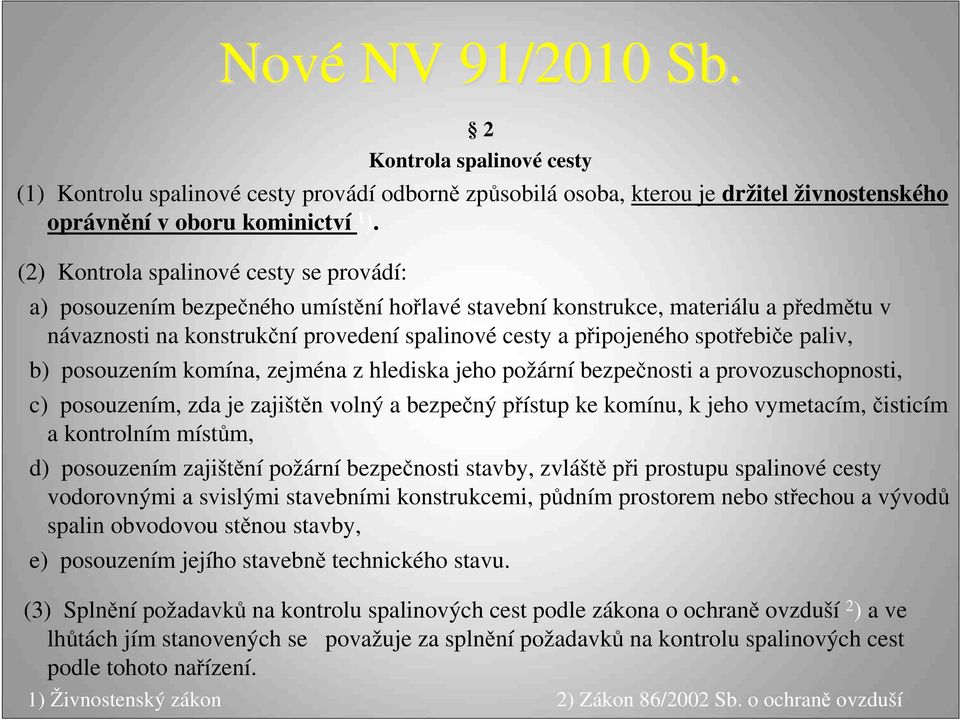 spotřebiče paliv, b) posouzením komína, zejména z hlediska jeho požární bezpečnosti a provozuschopnosti, c) posouzením, zda je zajištěn volný a bezpečný přístup ke komínu, k jeho vymetacím, čisticím