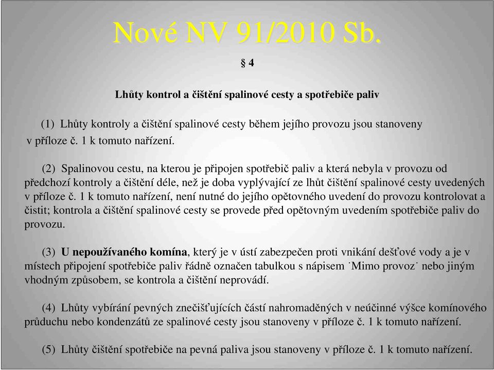 č. 1 k tomuto nařízení, není nutné do jejího opětovného uvedení do provozu kontrolovat a čistit; kontrola a čištění spalinové cesty se provede před opětovným uvedením spotřebiče paliv do provozu.