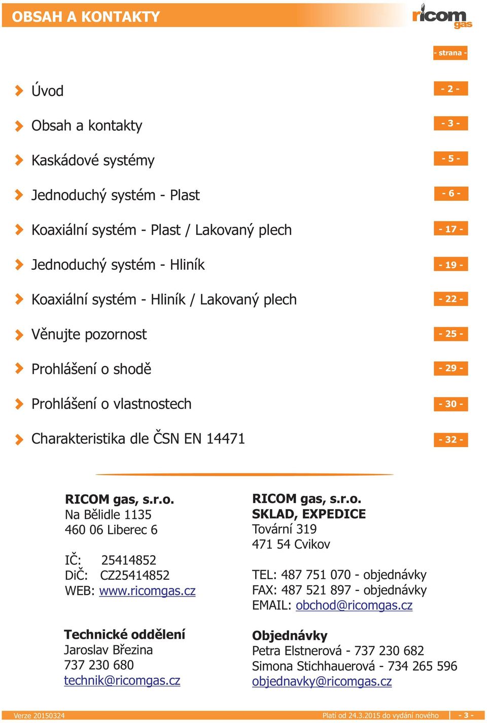 ricomgas.cz Technické oddìlení Jaroslav Bøezina 737 230 680 technik@ricomgas.cz RICOM gas, s.r.o. SKLAD, EXPEDICE Tovární 319 471 54 Cvikov TEL: 487 751 070 - objednávky FAX: 487 521 897 - objednávky EMAIL: obchod@ricomgas.