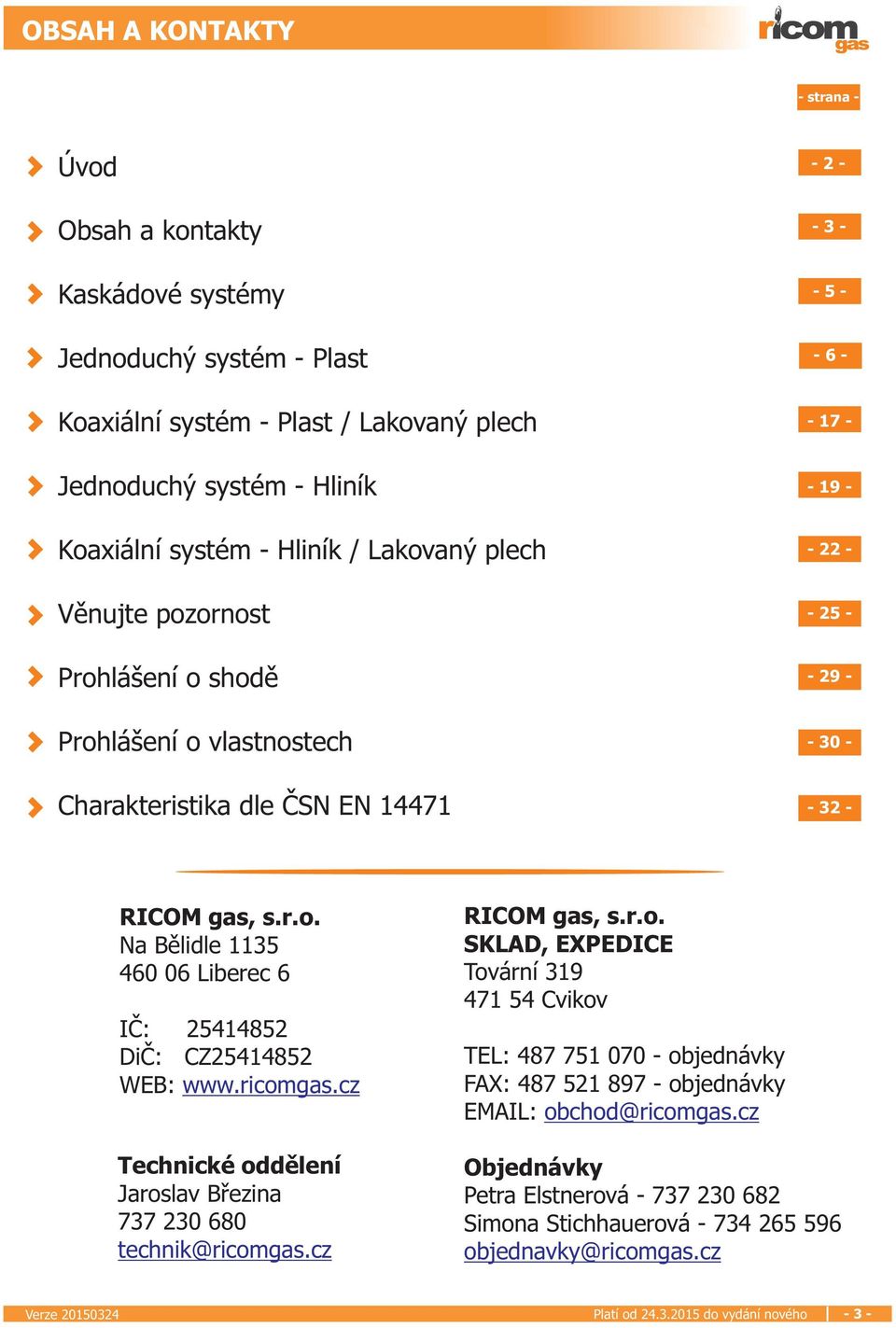 ricomgas.cz Technické oddìlení Jaroslav Bøezina 737 230 680 technik@ricomgas.cz RICOM gas, s.r.o. SKLAD, EXPEDICE Tovární 319 471 54 Cvikov TEL: 487 751 070 - objednávky FAX: 487 521 897 - objednávky EMAIL: obchod@ricomgas.