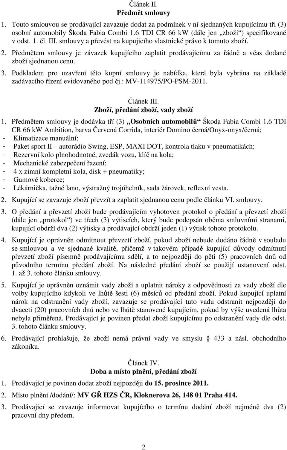 Předmětem smlouvy je závazek kupujícího zaplatit prodávajícímu za řádně a včas dodané zboží sjednanou cenu. 3.