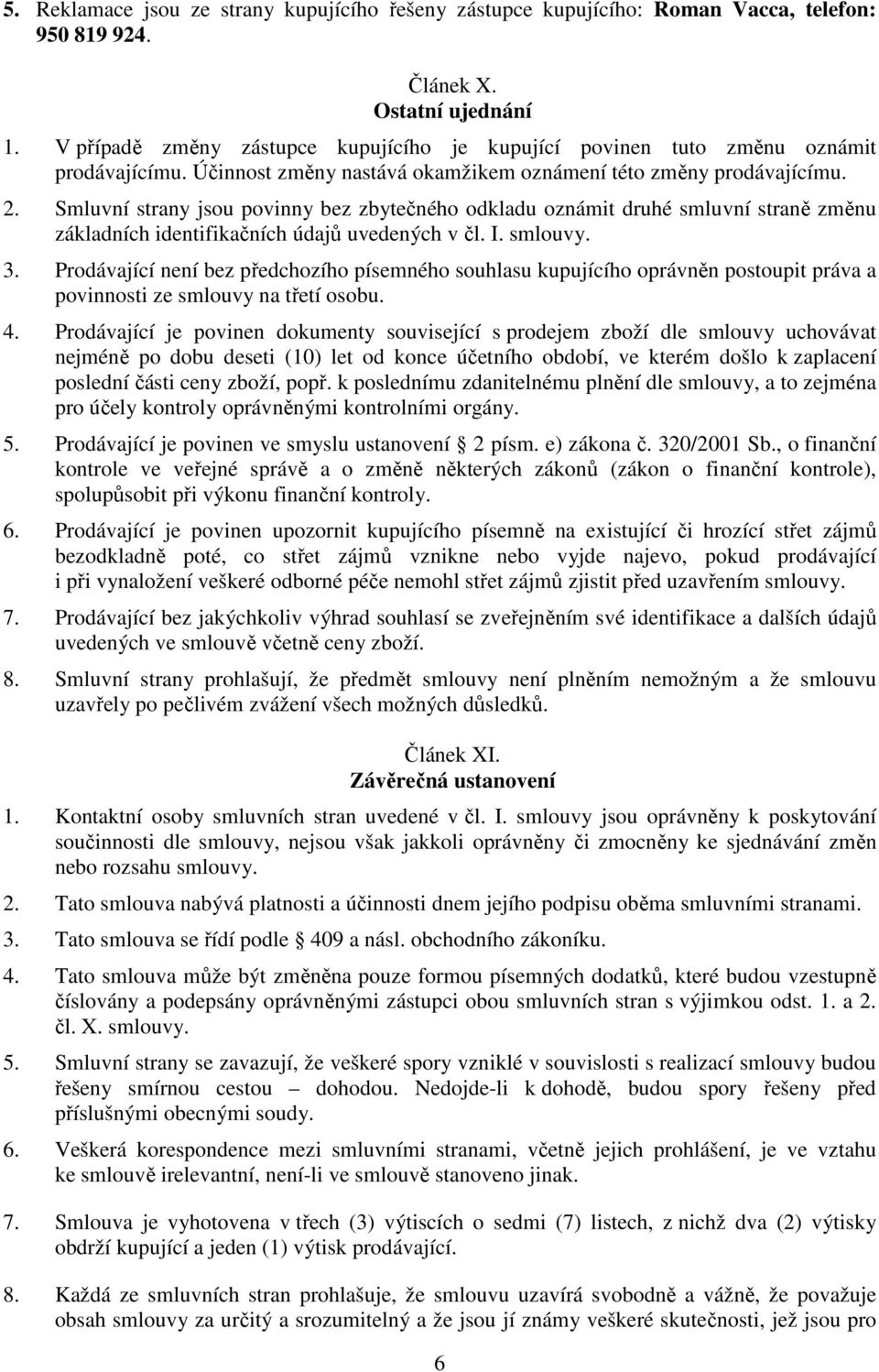 Smluvní strany jsou povinny bez zbytečného odkladu oznámit druhé smluvní straně změnu základních identifikačních údajů uvedených v čl. I. smlouvy. 3.