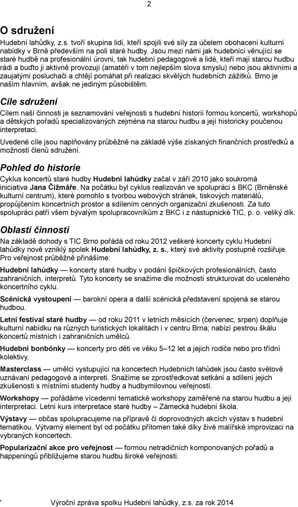 smyslu) nebo jsou aktivními a zaujatými posluchači a chtějí pomáhat při realizaci skvělých hudebních zážitků. Brno je naším hlavním, avšak ne jediným působištěm.